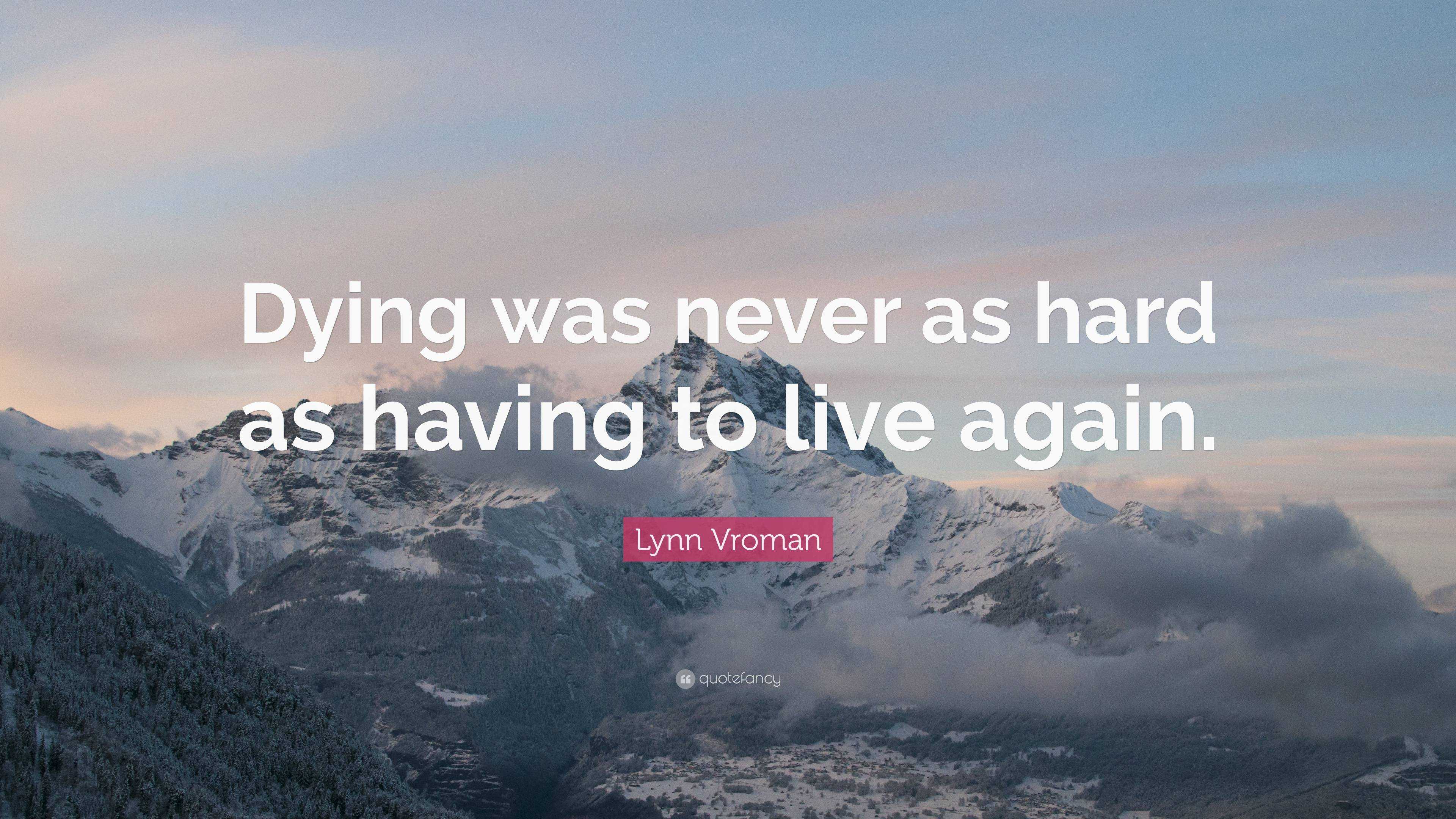 Lynn Vroman Quote: “Dying was never as hard as having to live again.”