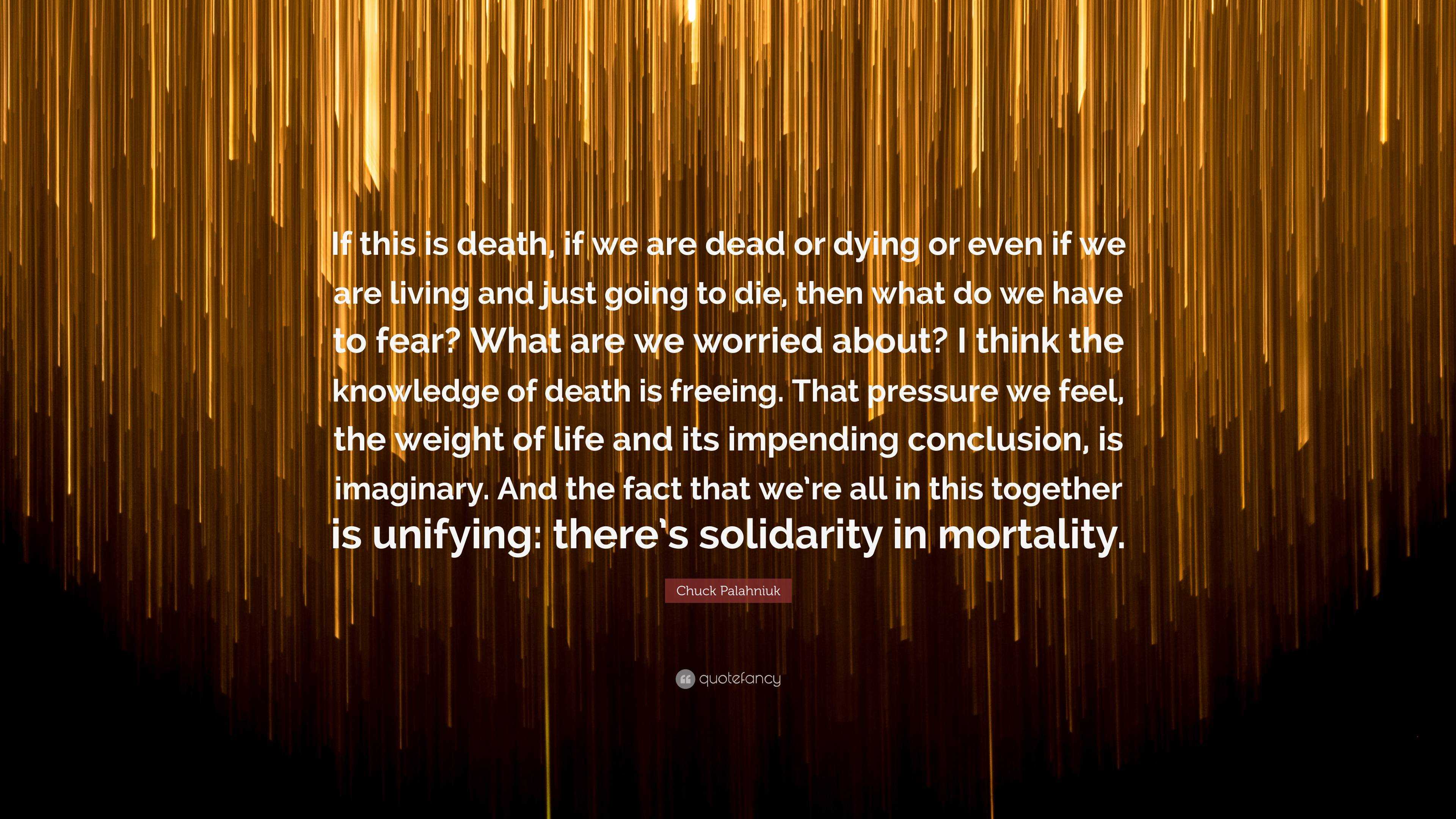 Chuck Palahniuk Quote If This Is Death If We Are Dead Or Dying Or Even If We Are Living And Just Going To Die Then What Do We Have To Fear