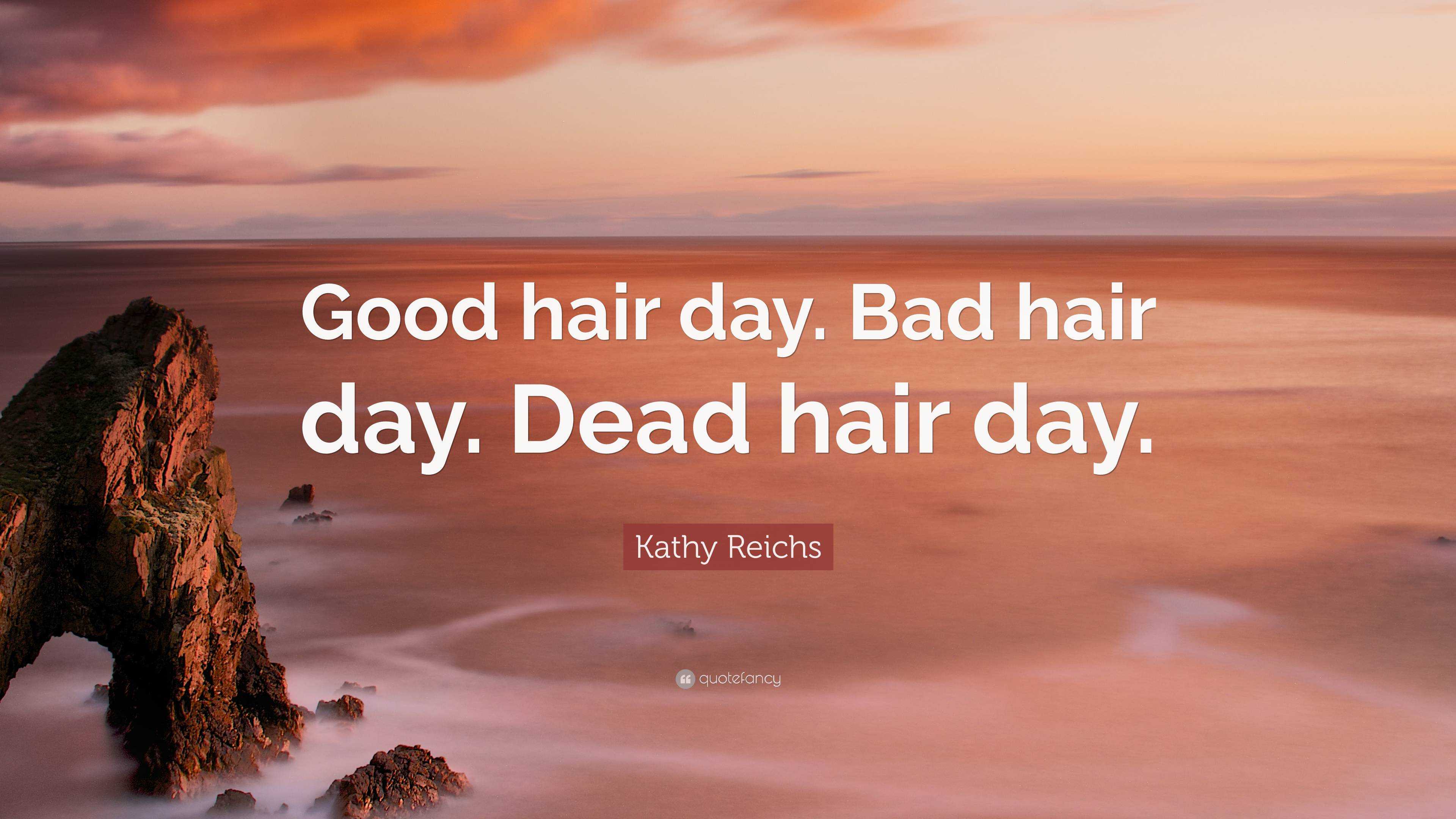 Kathy Reichs Quote: “Good hair day. Bad hair day. Dead hair day.”