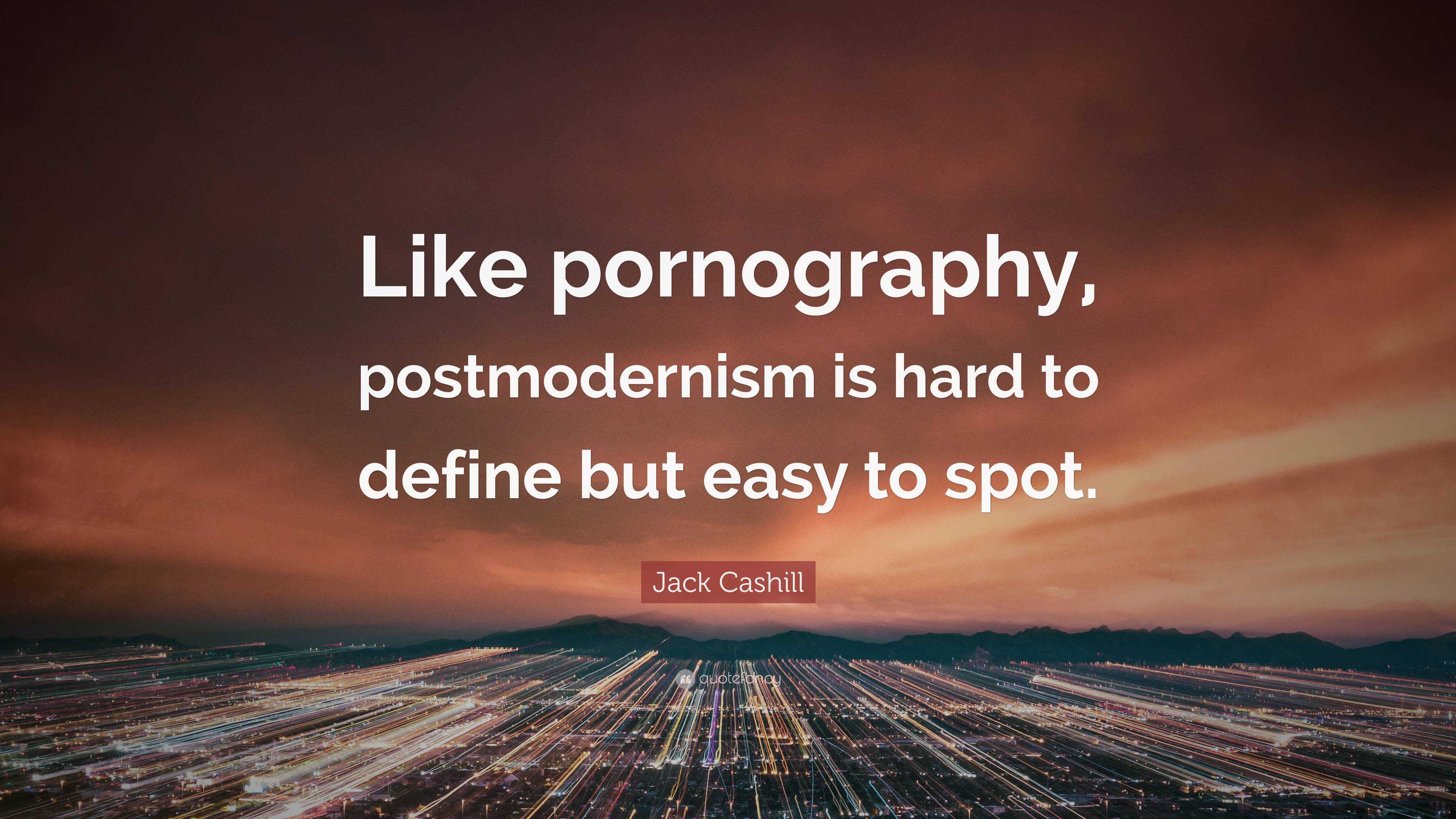 Postmodern Porn - Jack Cashill Quote: â€œLike pornography, postmodernism is hard to define but  easy to spot.â€