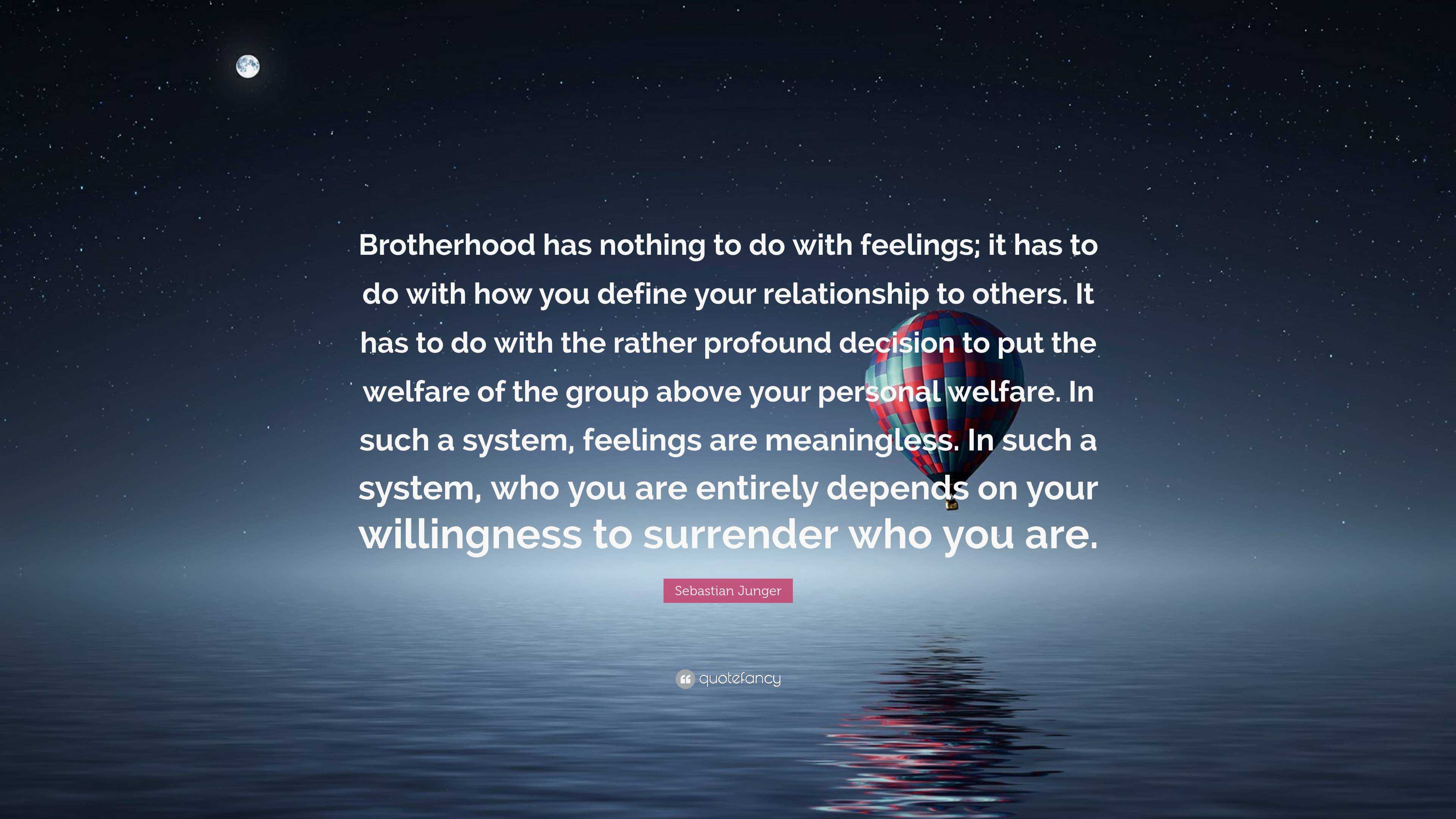 Sebastian Junger Quote: “Brotherhood has nothing to do with feelings ...