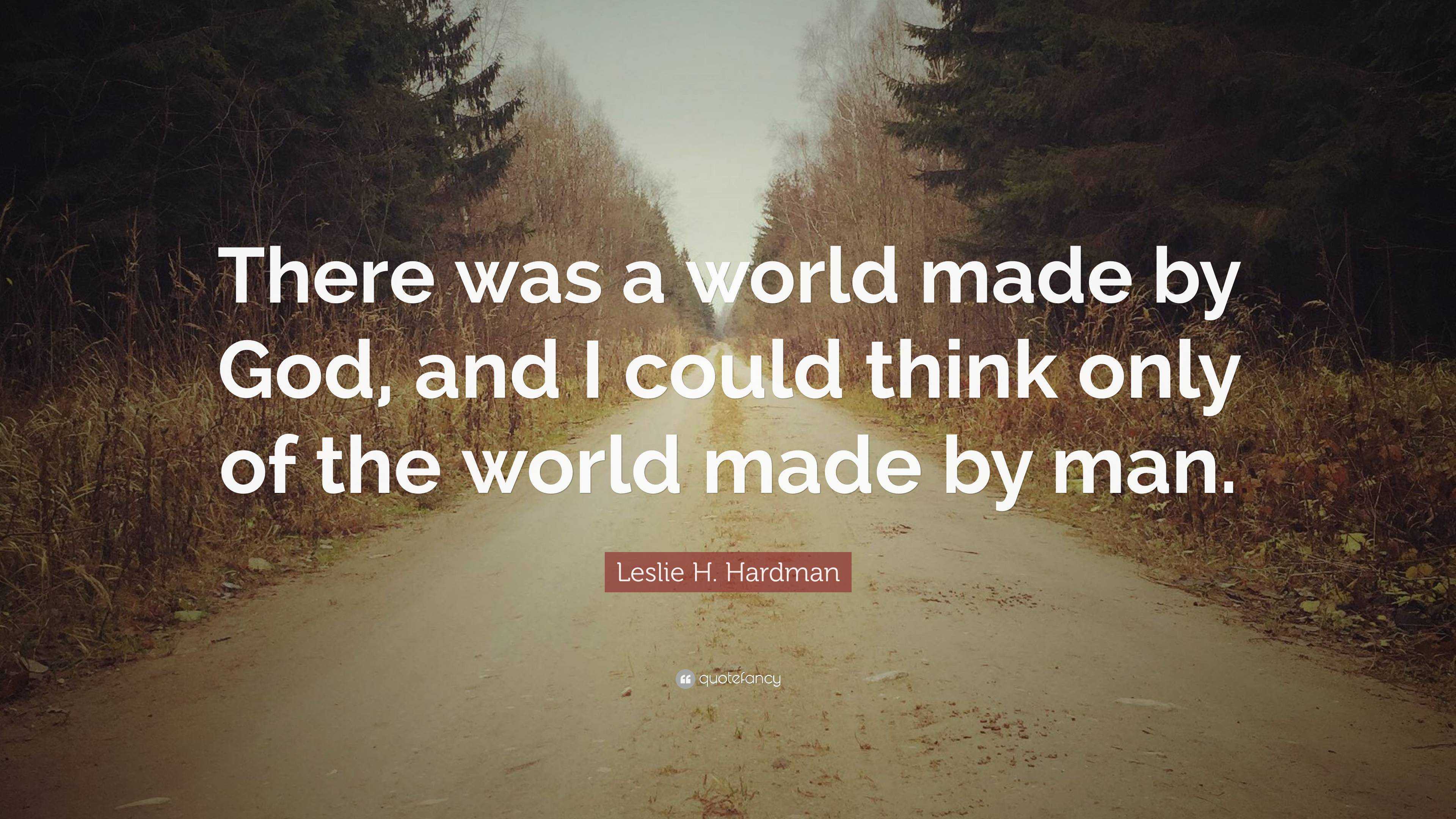 Leslie H. Hardman Quote: “There was a world made by God, and I could ...