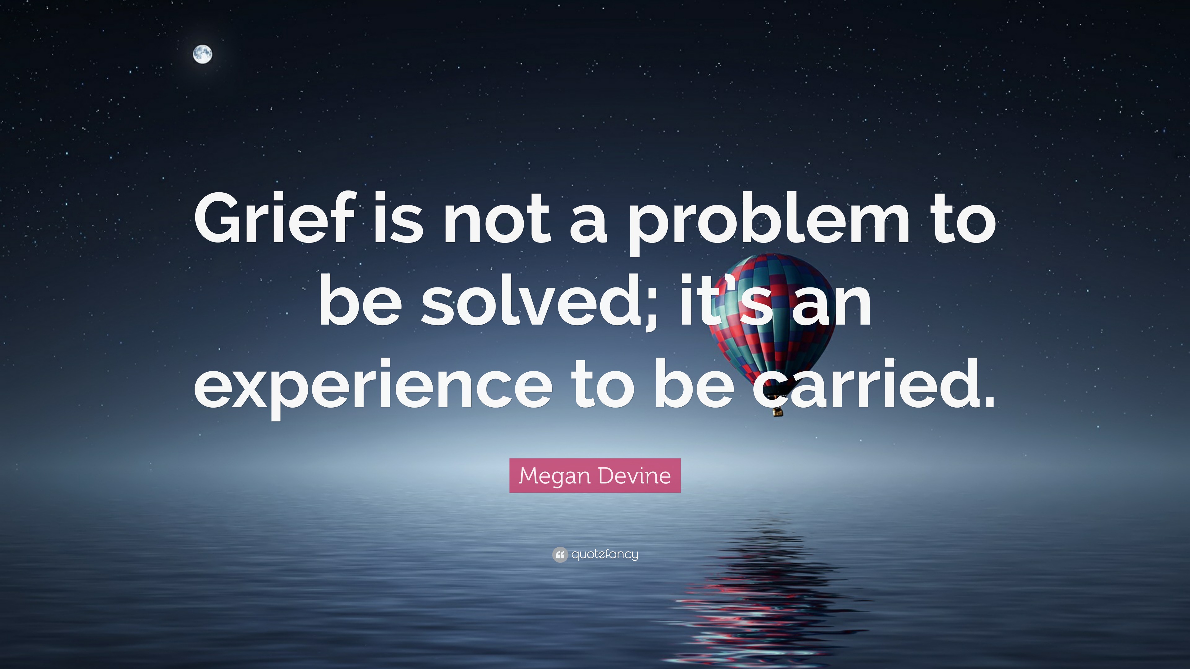 “Grief is not a problem to be solved; it’s an experience to be carried