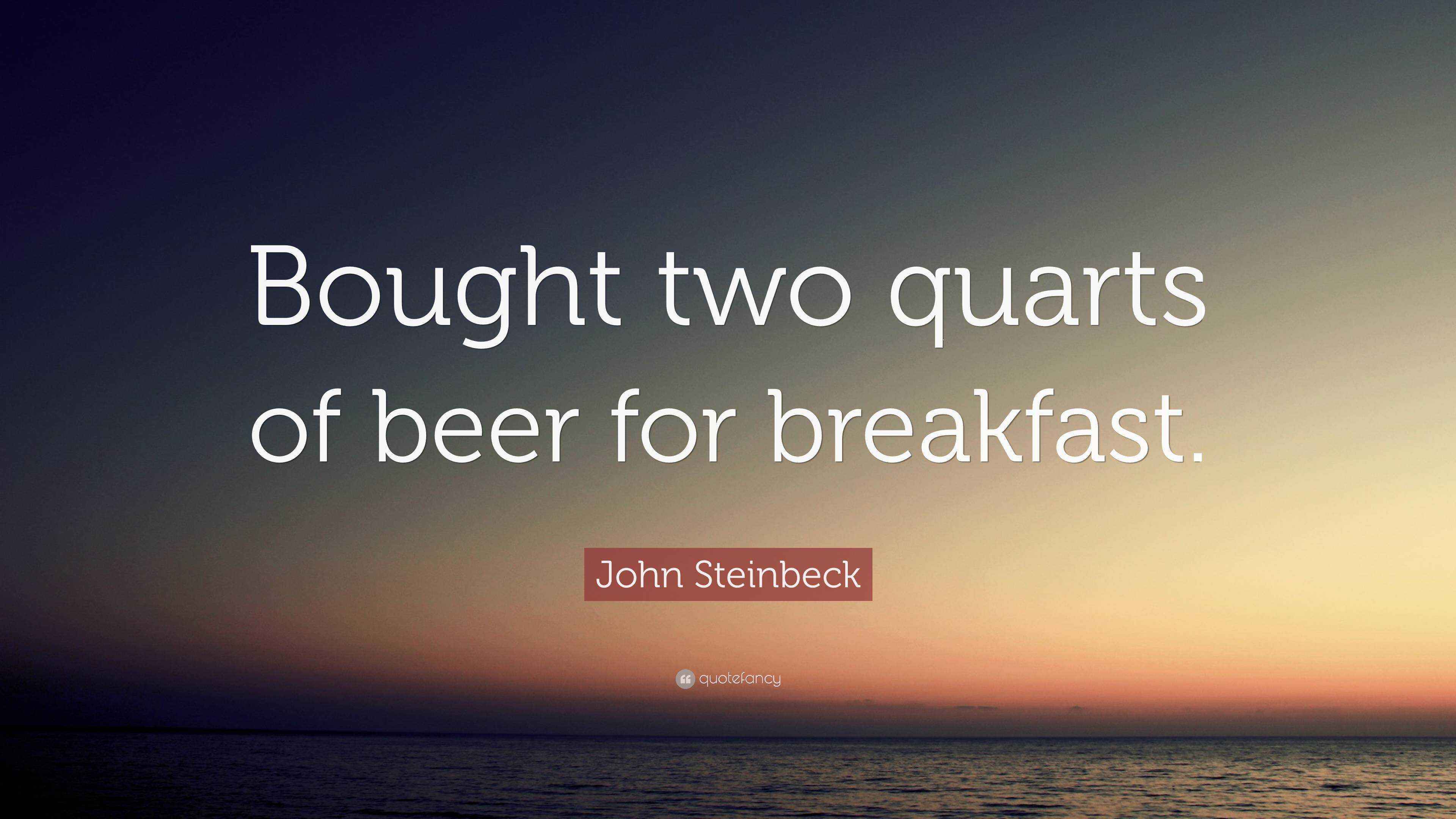 John Steinbeck Quote “Bought two quarts of beer for breakfast.”