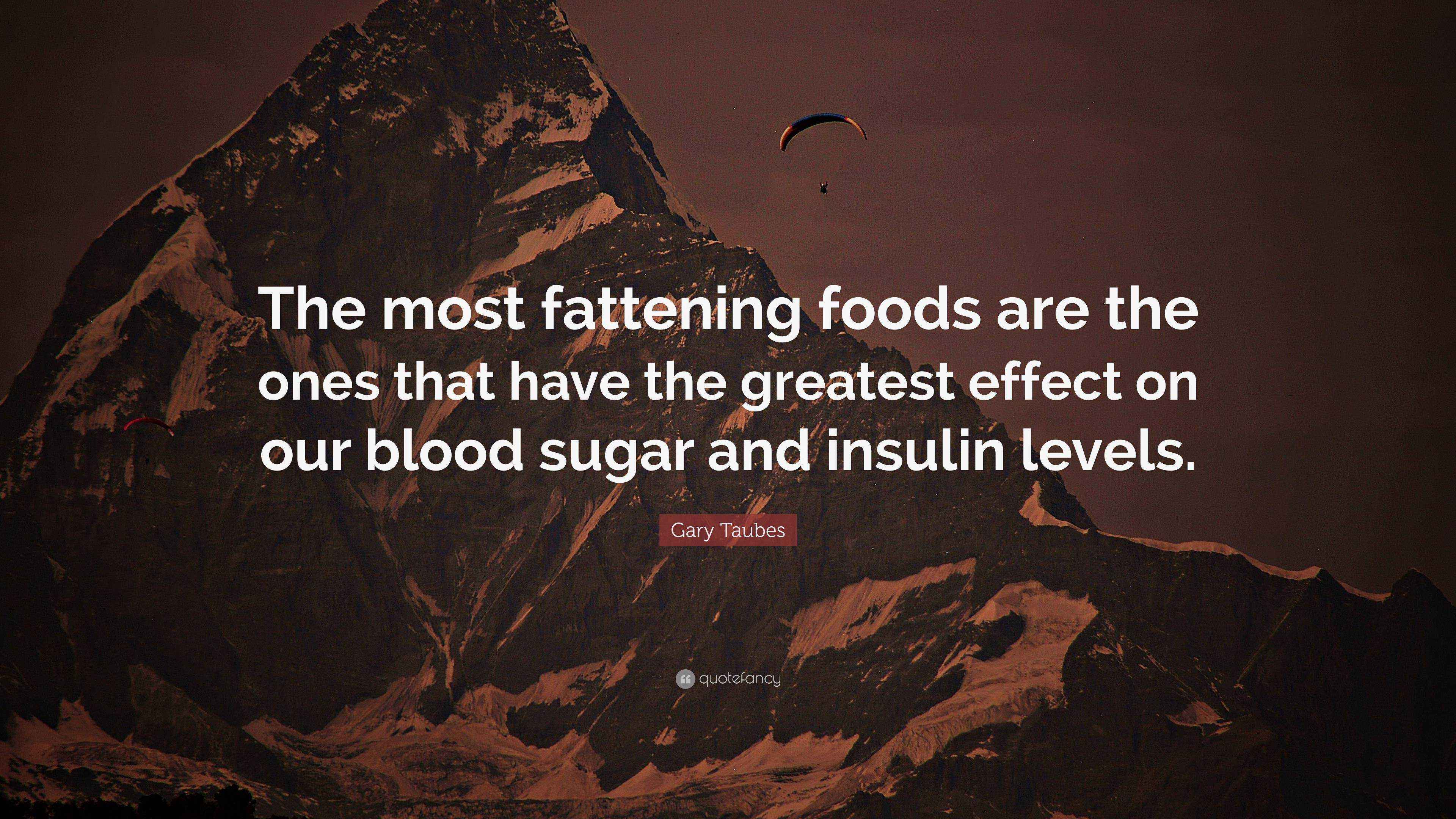 Gary Taubes Quote “The most fattening foods are the ones that have the greatest effect on our
