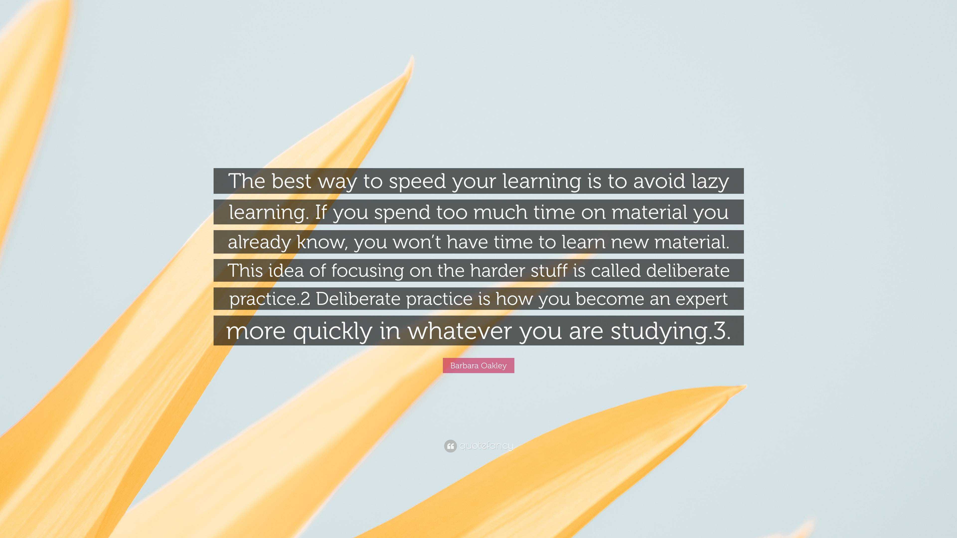 Barbara Oakley Quote: “The best way to speed your learning is to avoid lazy  learning. If you spend too much time on material you already know, ...”