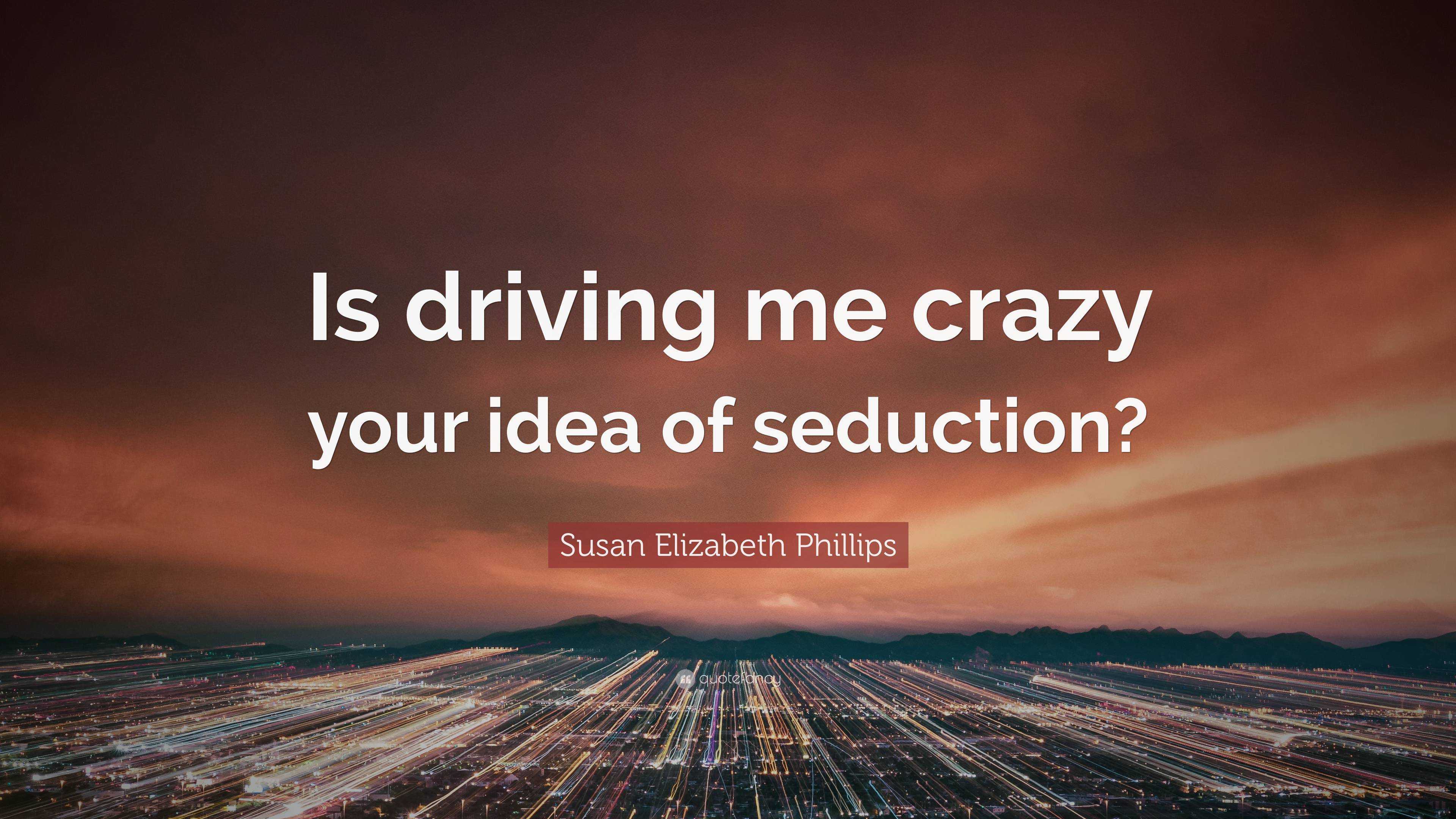 Susan Elizabeth Phillips Quote: “Is driving me crazy your idea of seduction ?”