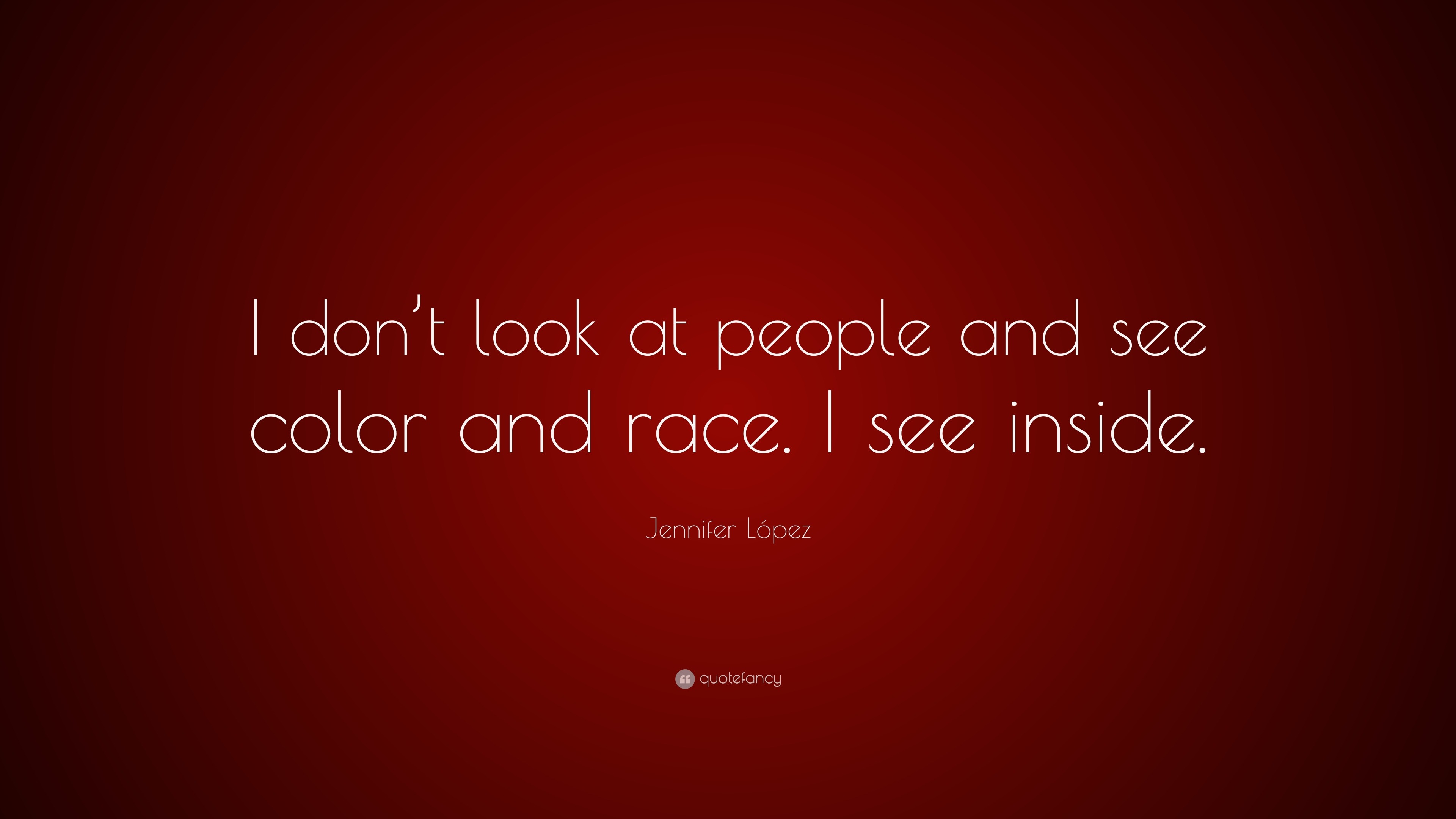 Jennifer López Quote “i Dont Look At People And See Color And Race I See Inside” 