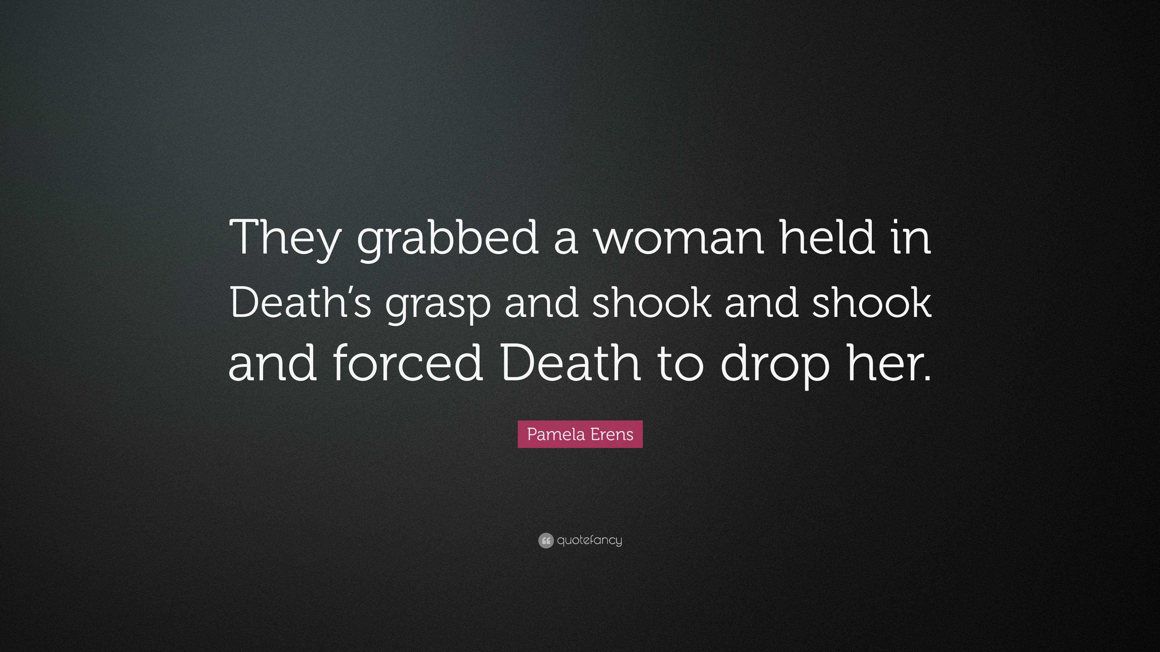 Pamela Erens Quote: “They grabbed a woman held in Death’s grasp and ...