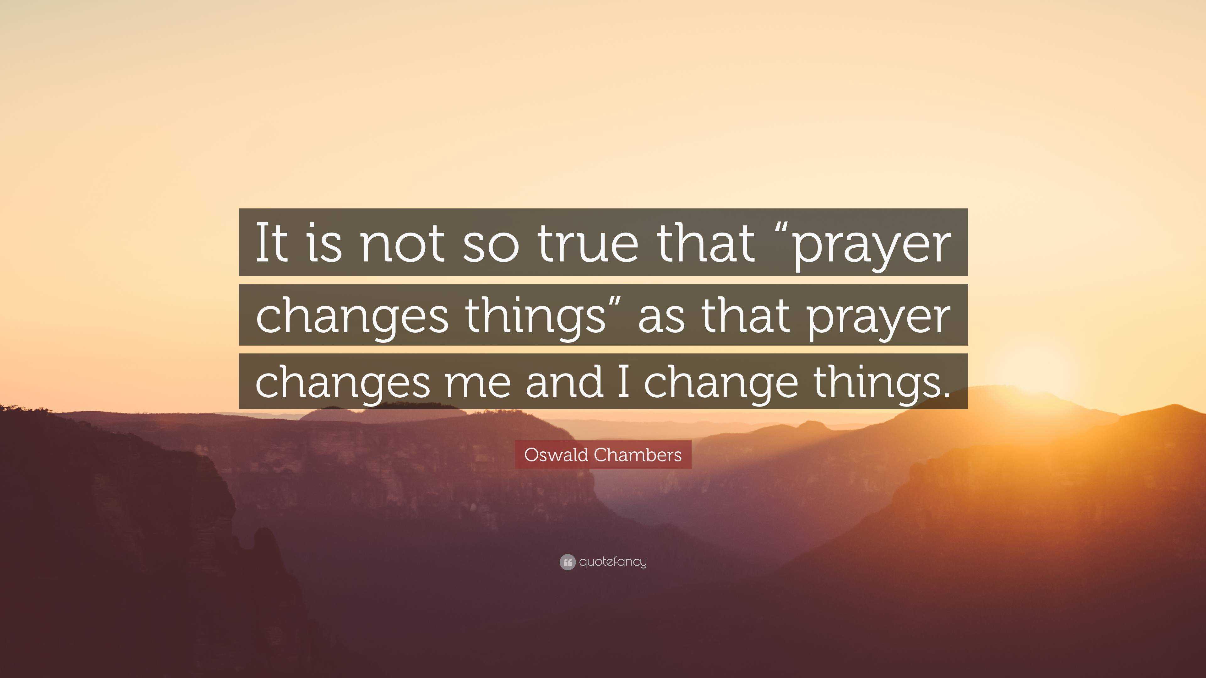 Oswald Chambers Quote: “It is not so true that “prayer changes things ...