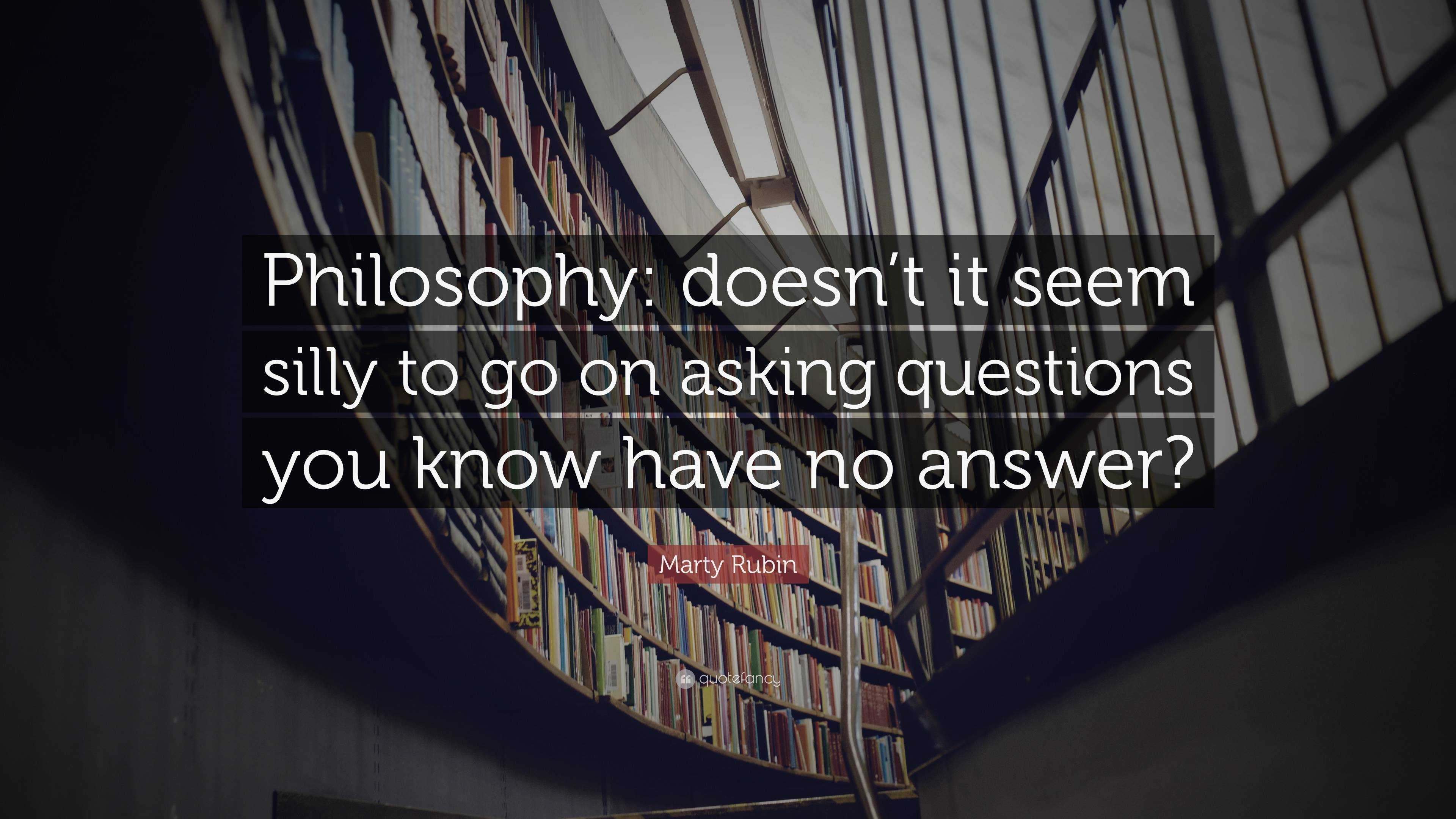 Marty Rubin Quote: “Philosophy: doesn’t it seem silly to go on asking ...