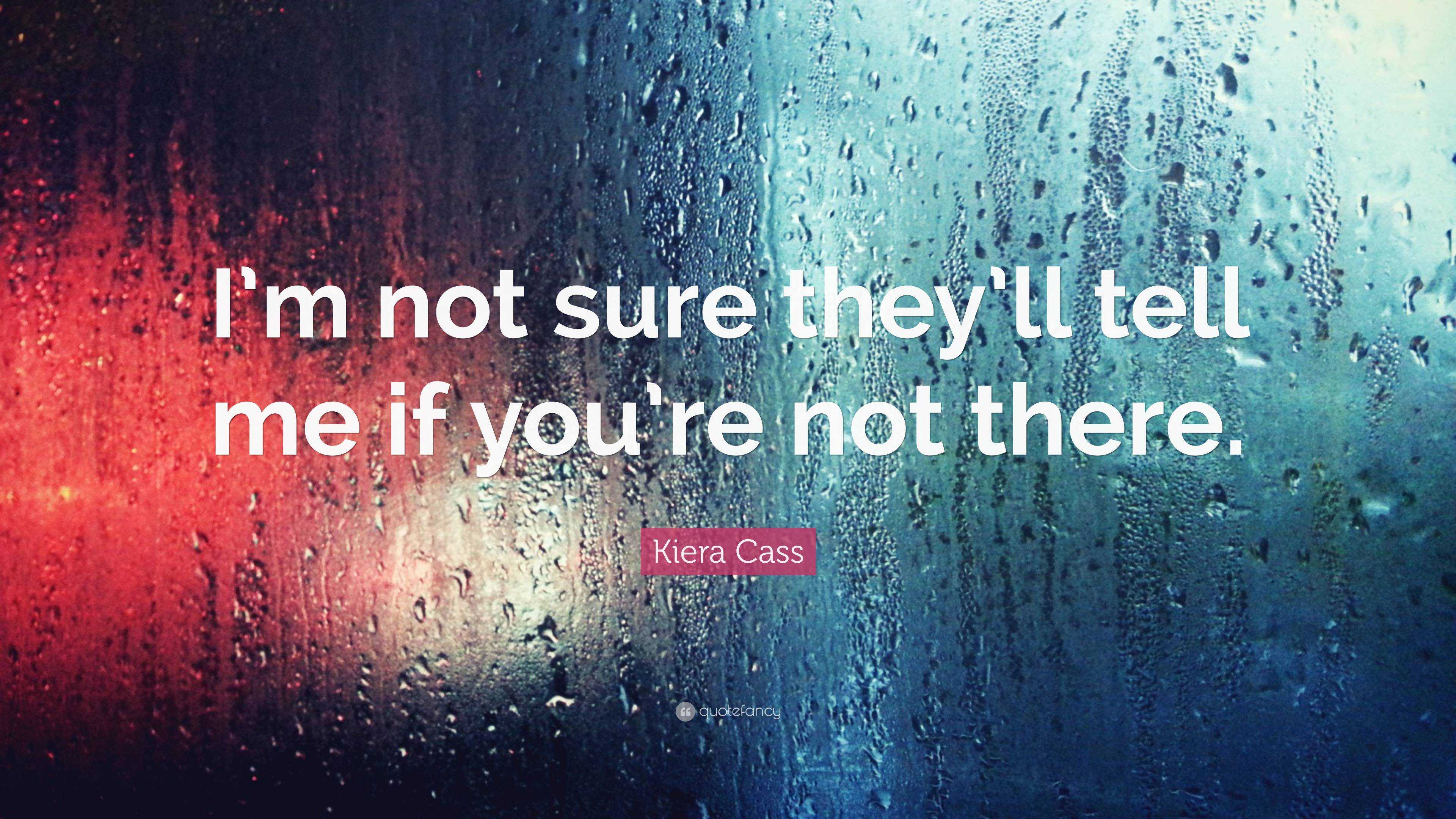 Kiera Cass Quote: “I’m not sure they’ll tell me if you’re not there.”