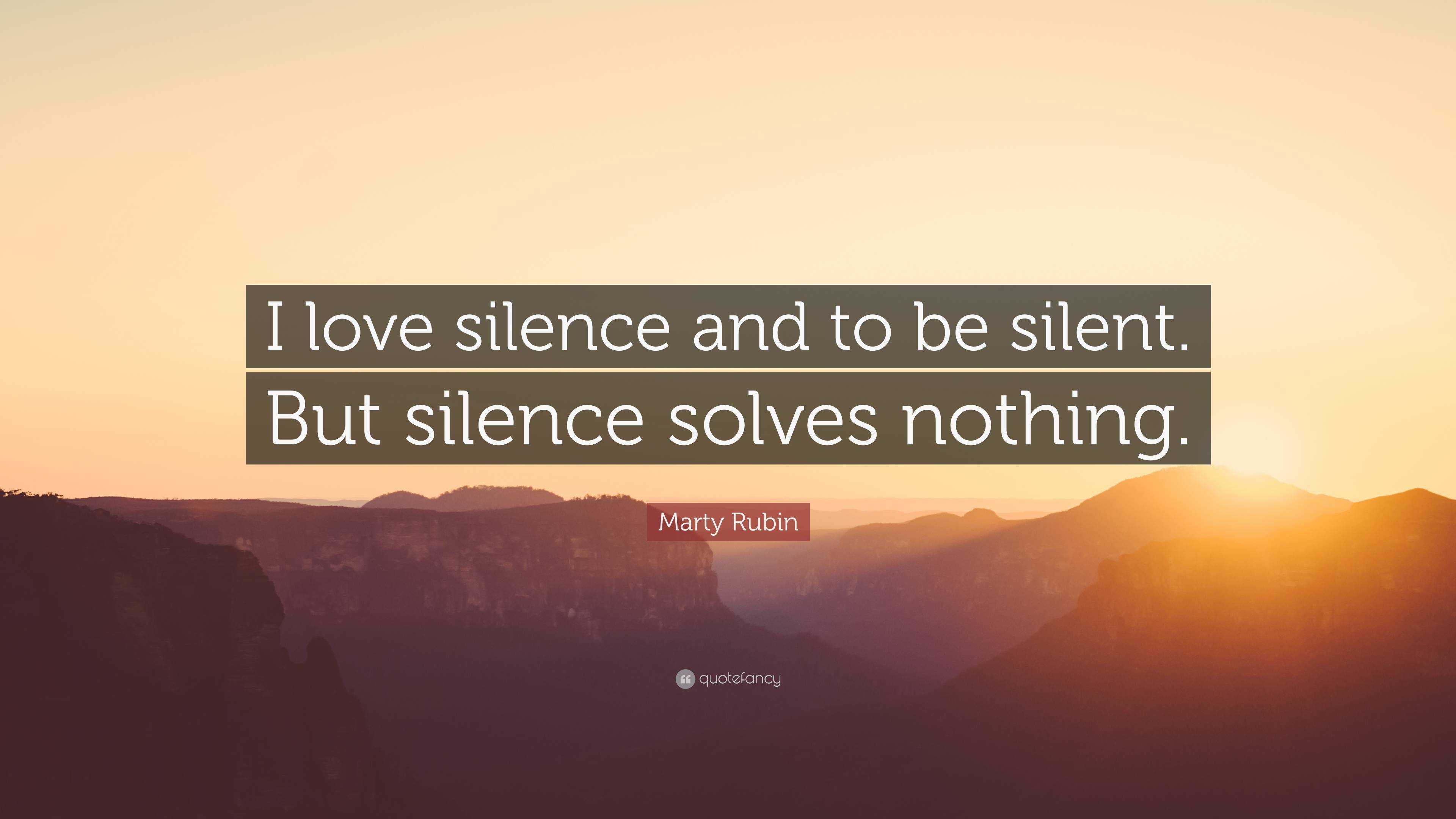 Marty Rubin Quote: “I love silence and to be silent. But silence solves ...