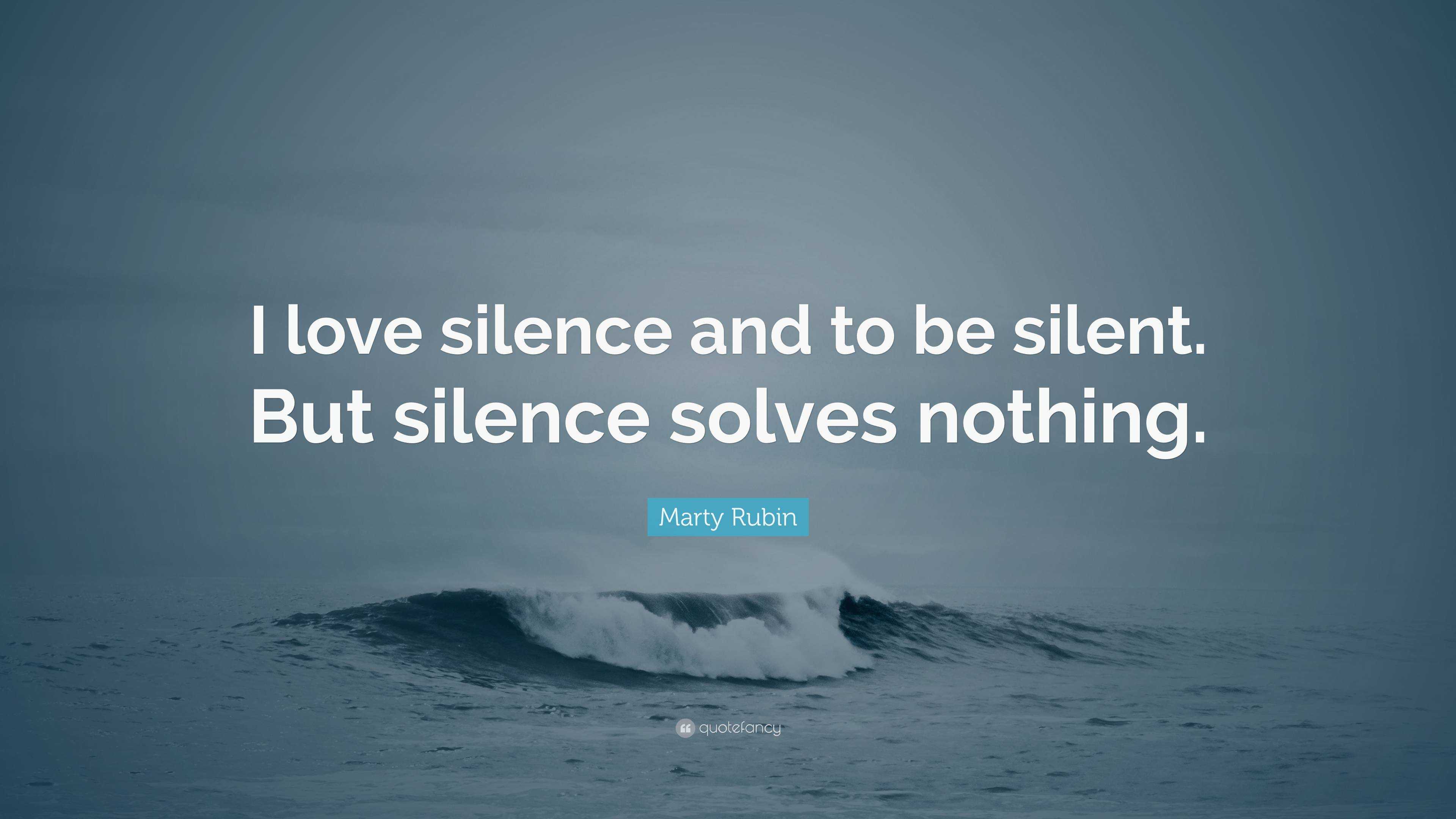 Marty Rubin Quote: “i Love Silence And To Be Silent. But Silence Solves 