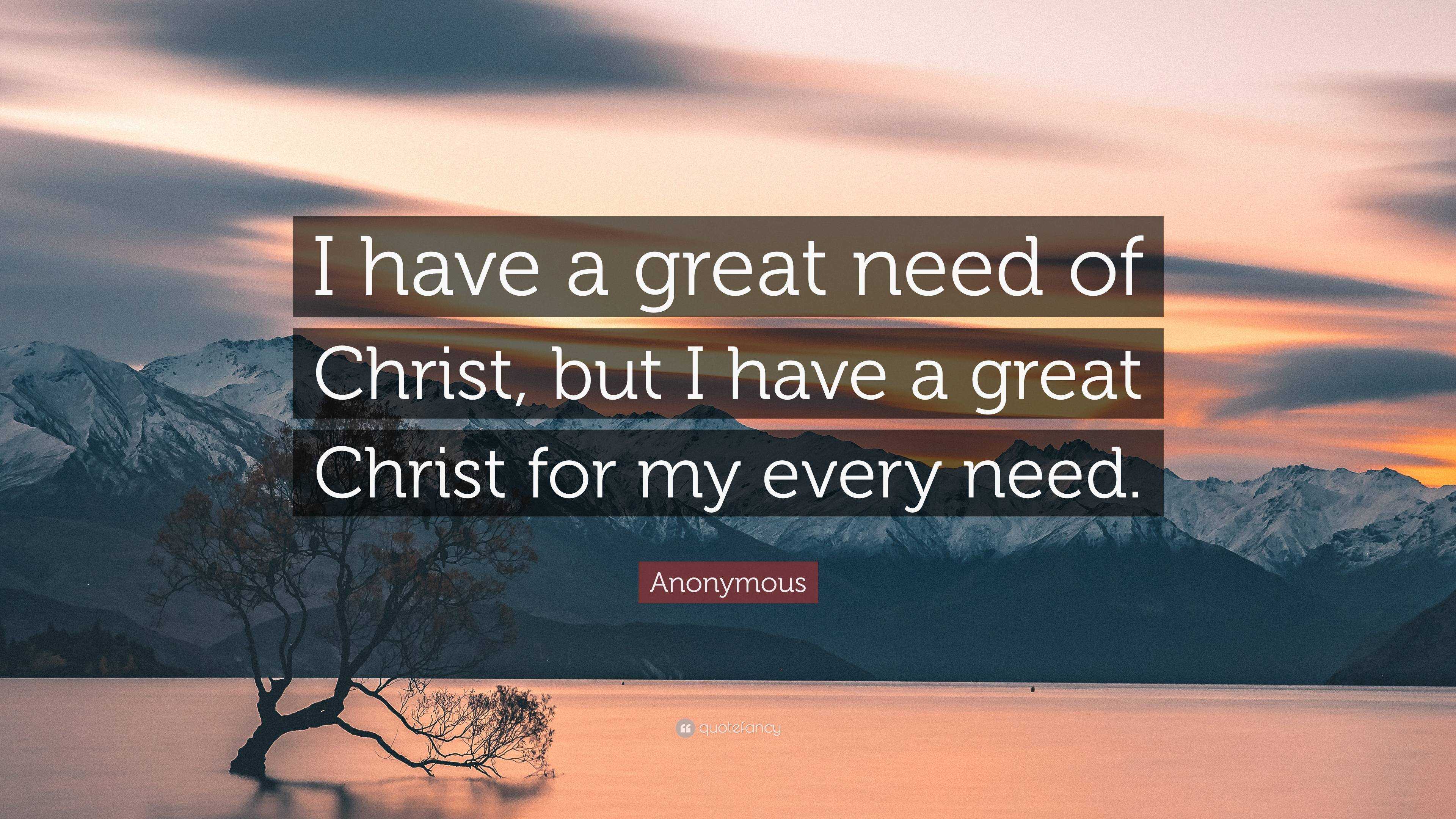 Anonymous Quote: “I have a great need of Christ, but I have a great ...