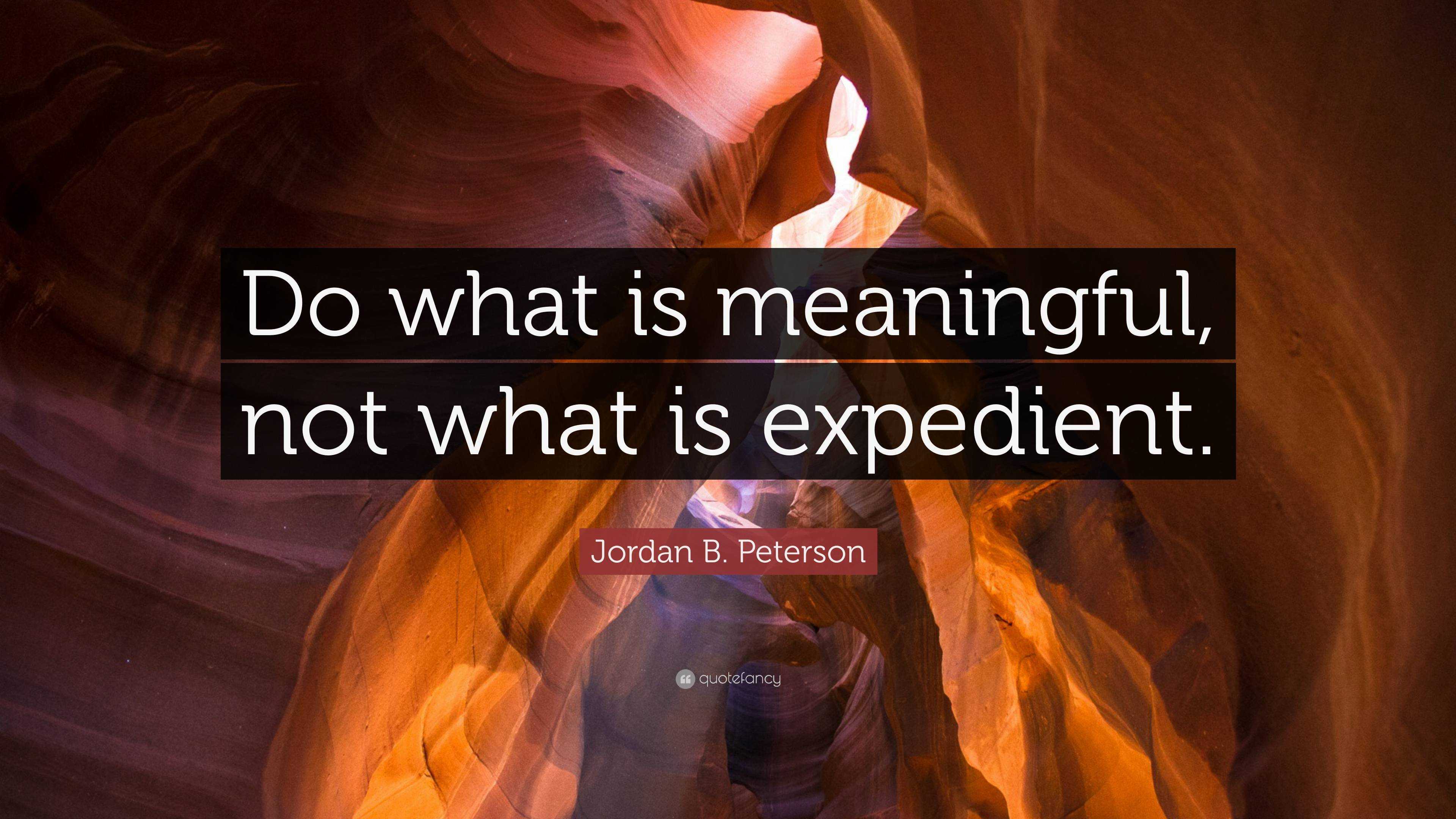 Jordan B. Peterson Quote: “Do What Is Meaningful, Not What Is Expedient.”