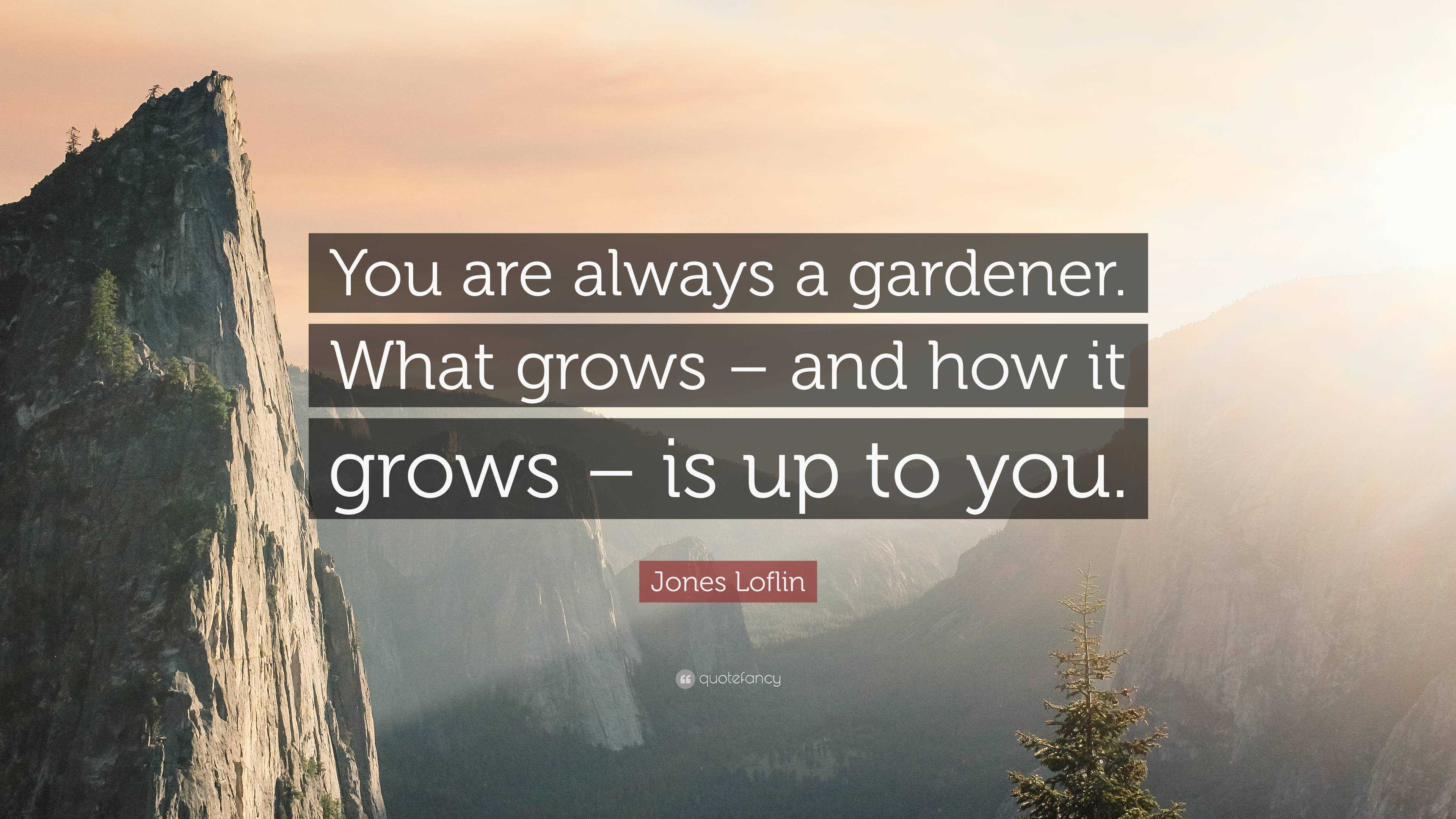 Jones Loflin Quote: “You are always a gardener. What grows – and how it ...