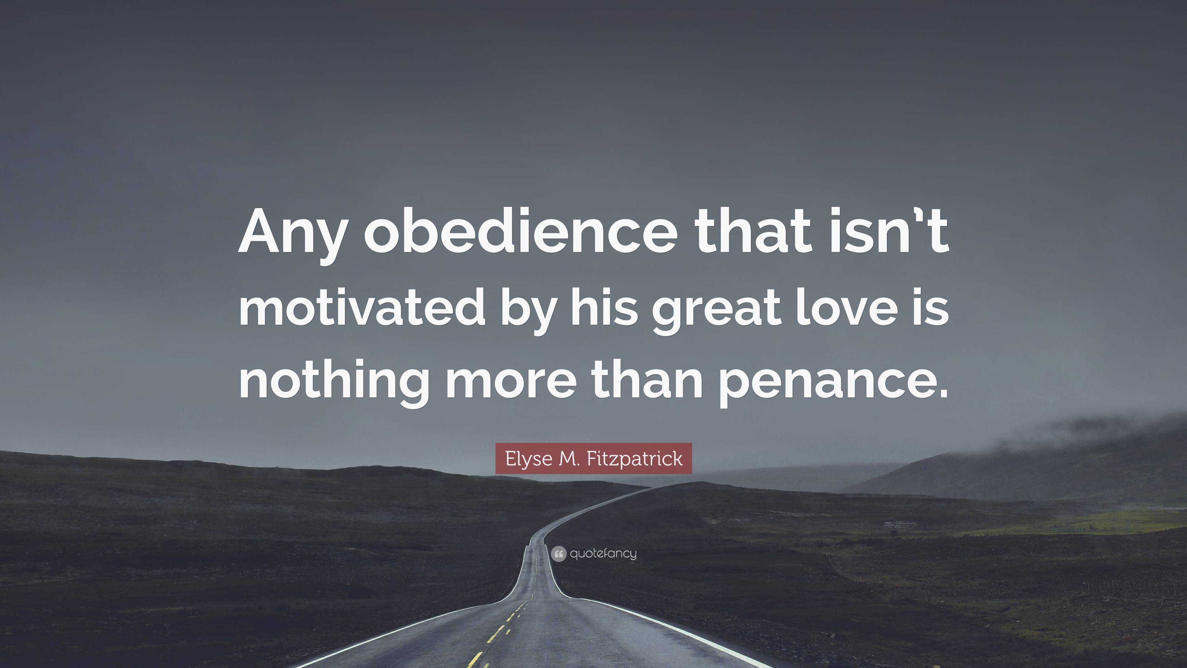 Elyse M. Fitzpatrick Quote: “Any obedience that isn’t motivated by his ...