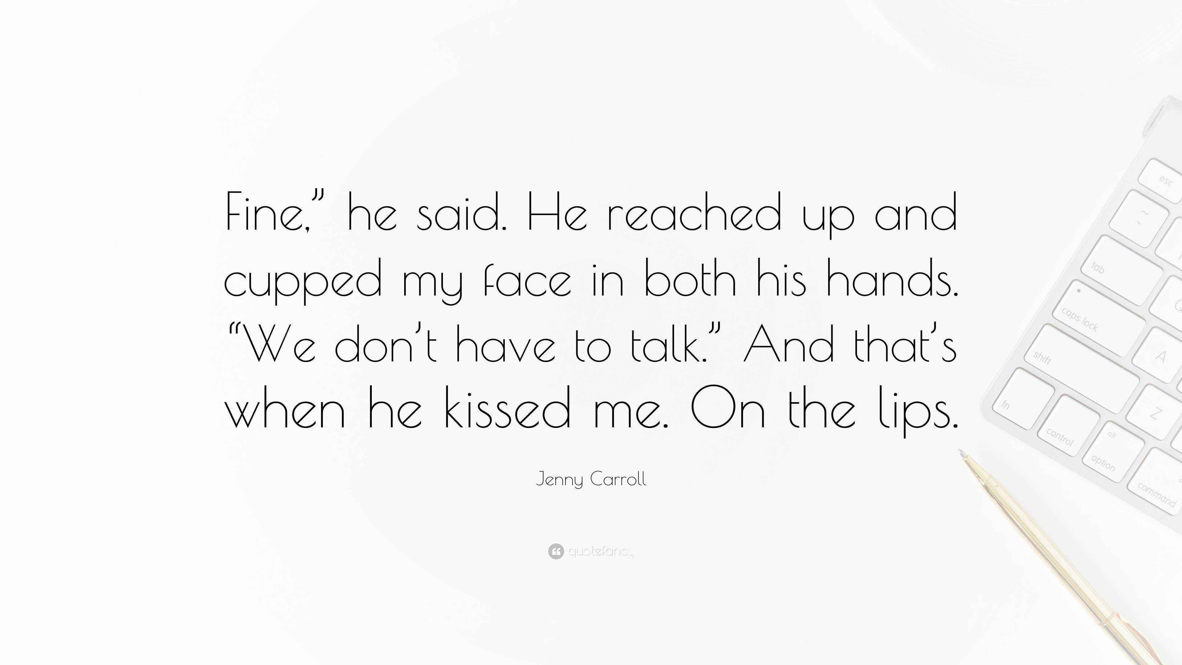 Jenny Carroll Quote “Fine,” he said. He reached up and cupped my face