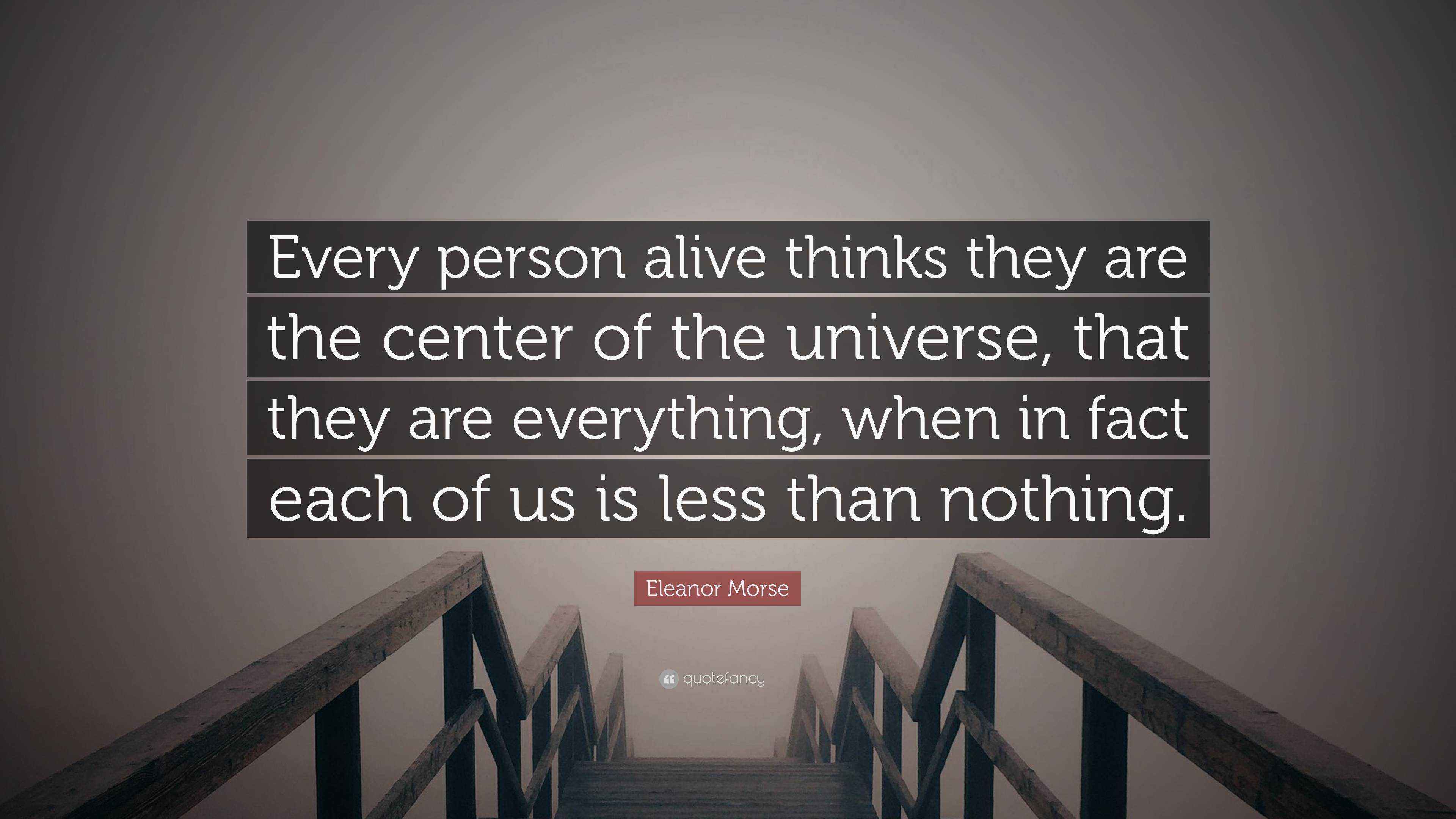 Eleanor Morse Quote “Every person alive thinks they are the center of