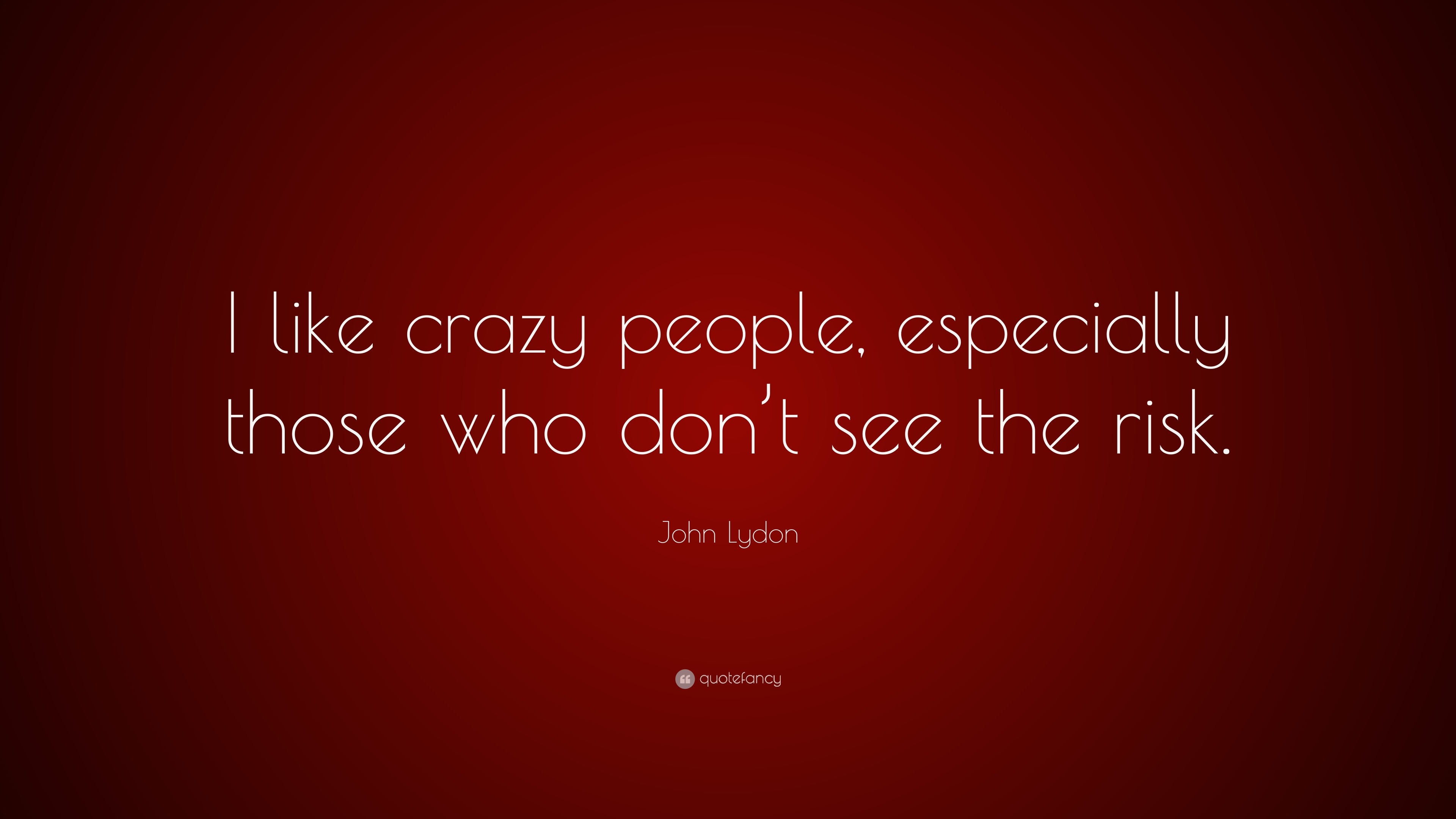 John Lydon Quote: “I like crazy people, especially those who don’t see ...