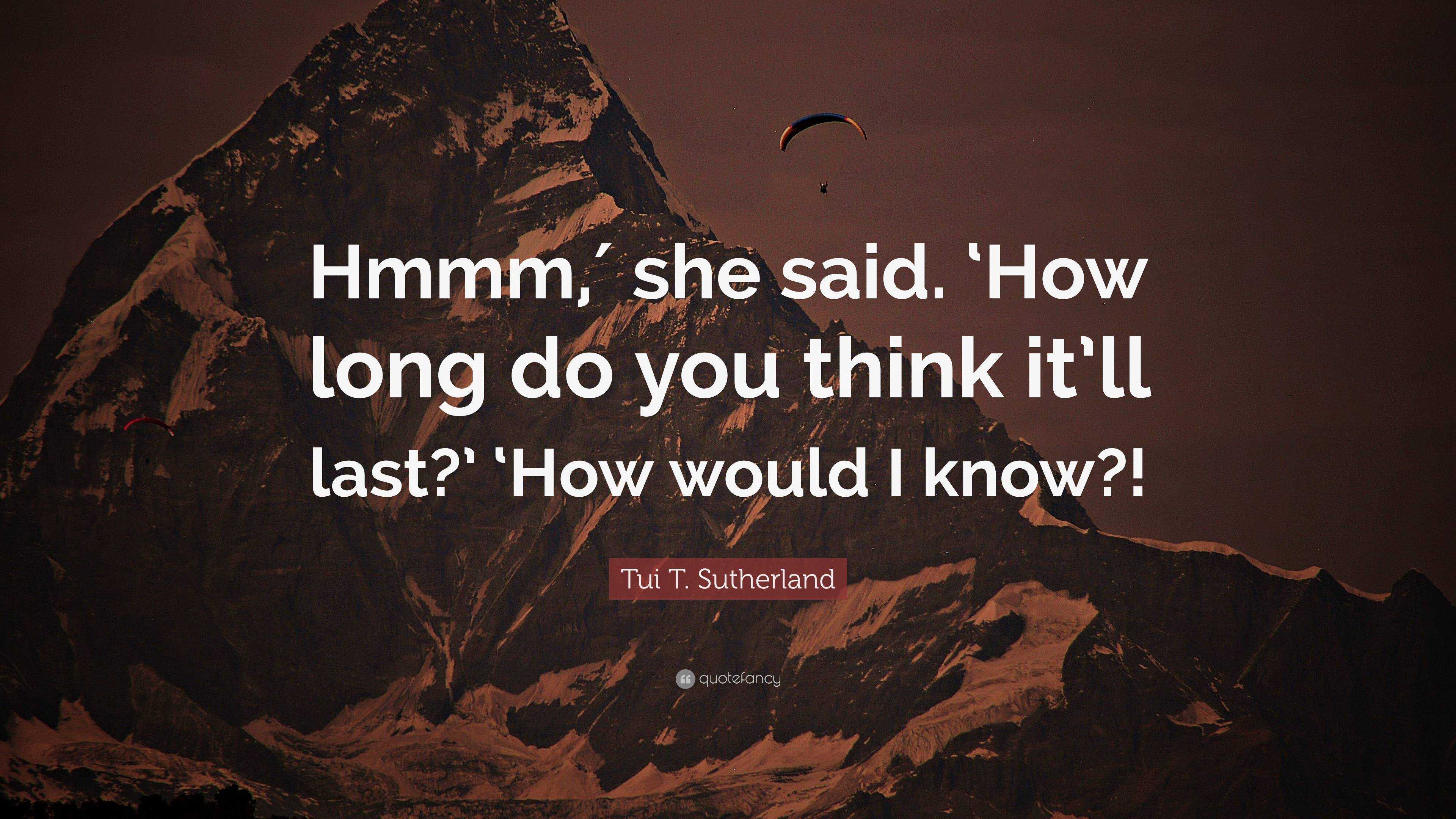 Tui T. Sutherland Quote: “Hmmm,′ she said. ‘How long do you think it’ll ...