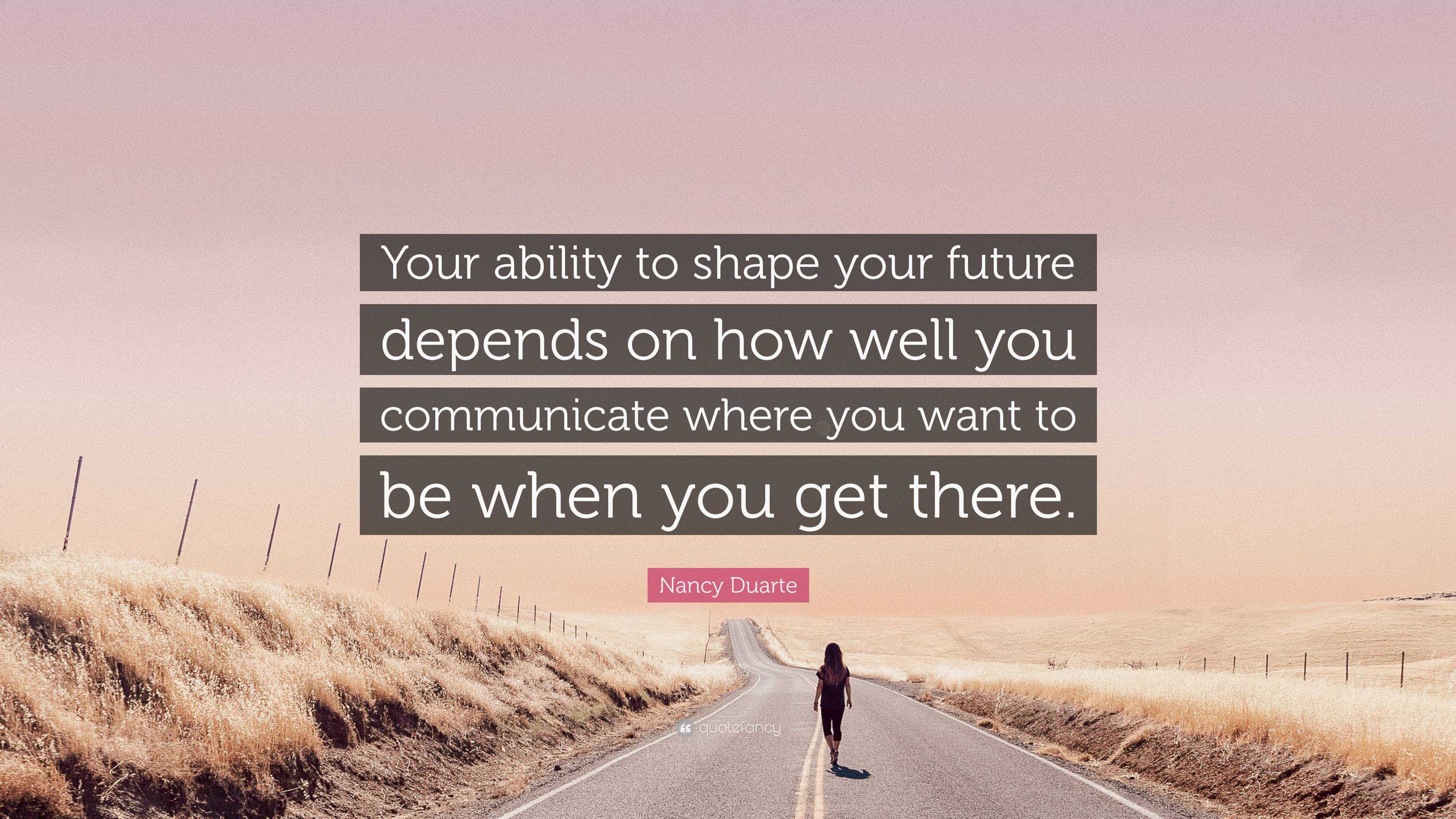 Nancy Duarte Quote: “Your Ability To Shape Your Future Depends On How ...