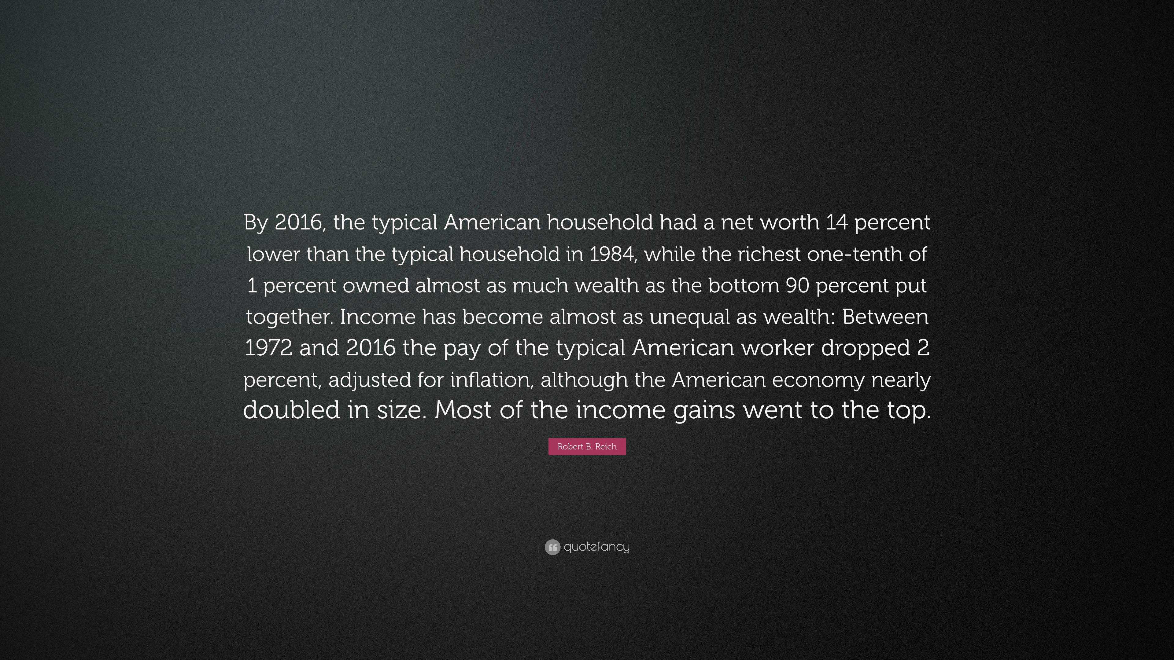 Robert B. Reich Quote: “By 2016, the typical American household had a