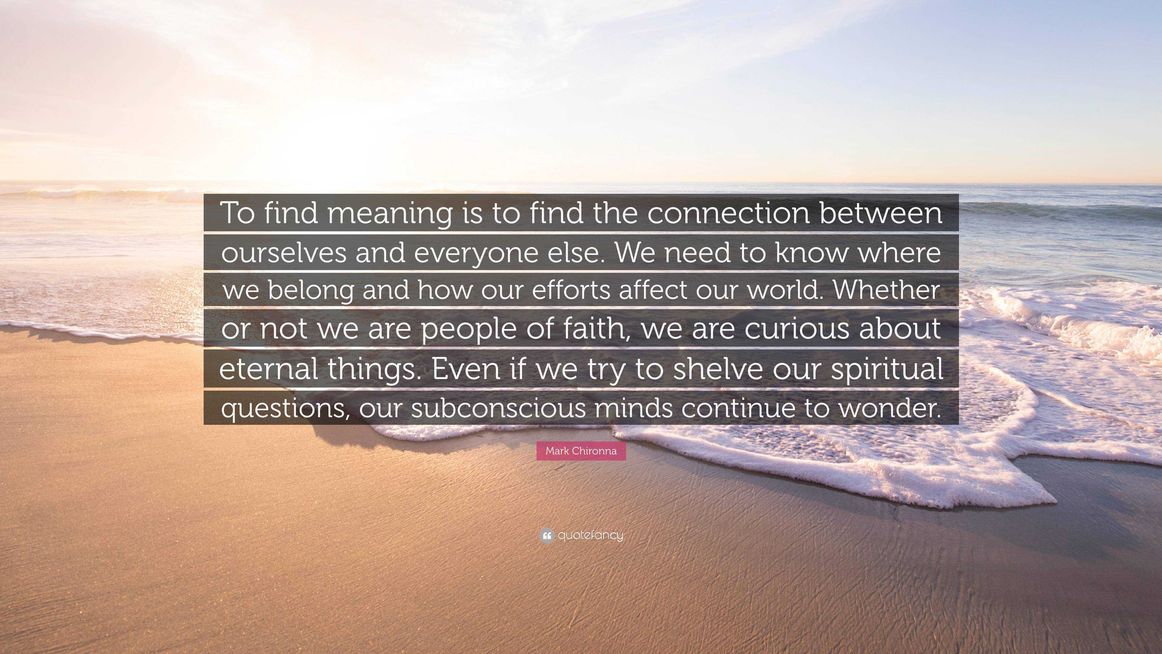 Mark Chironna Quote: “To find meaning is to find the connection between ...