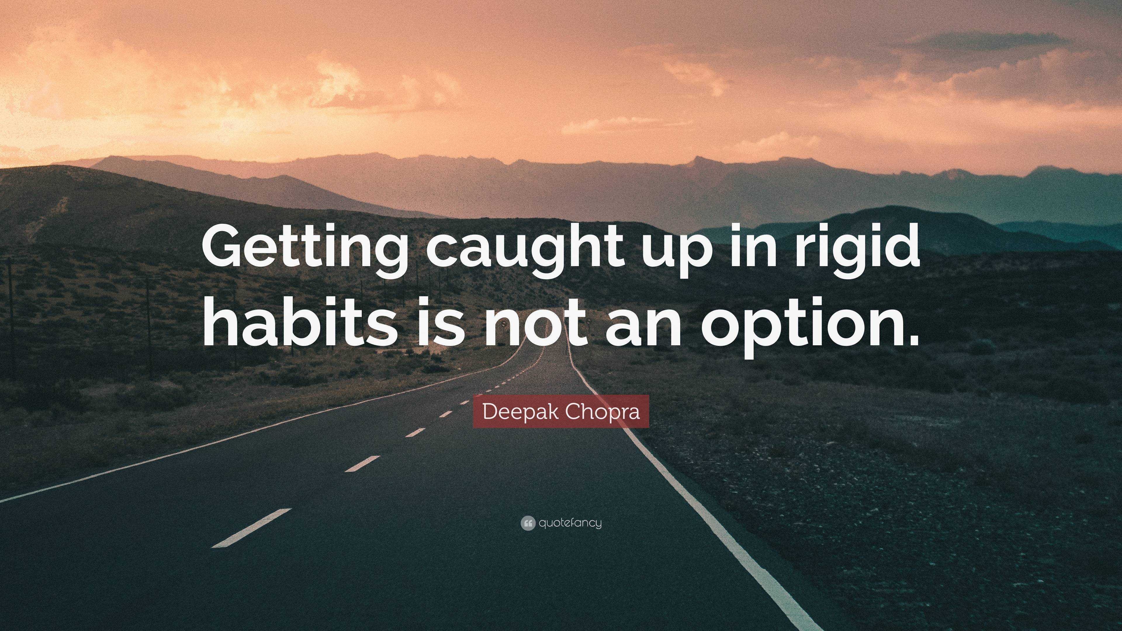 Deepak Chopra Quote Getting Caught Up In Rigid Habits Is Not An Option 