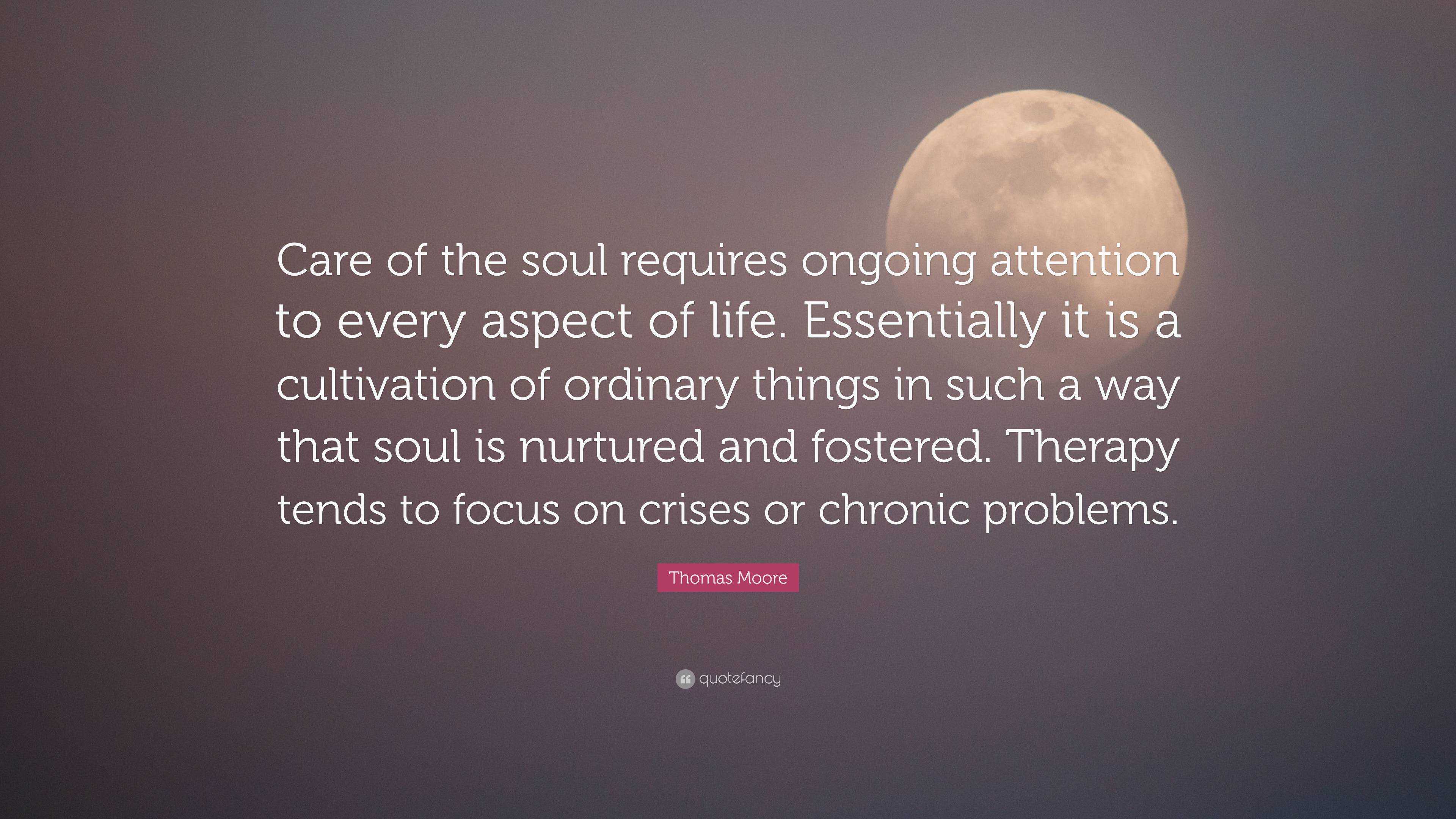 Thomas Moore Quote: “Care of the soul requires ongoing attention to ...