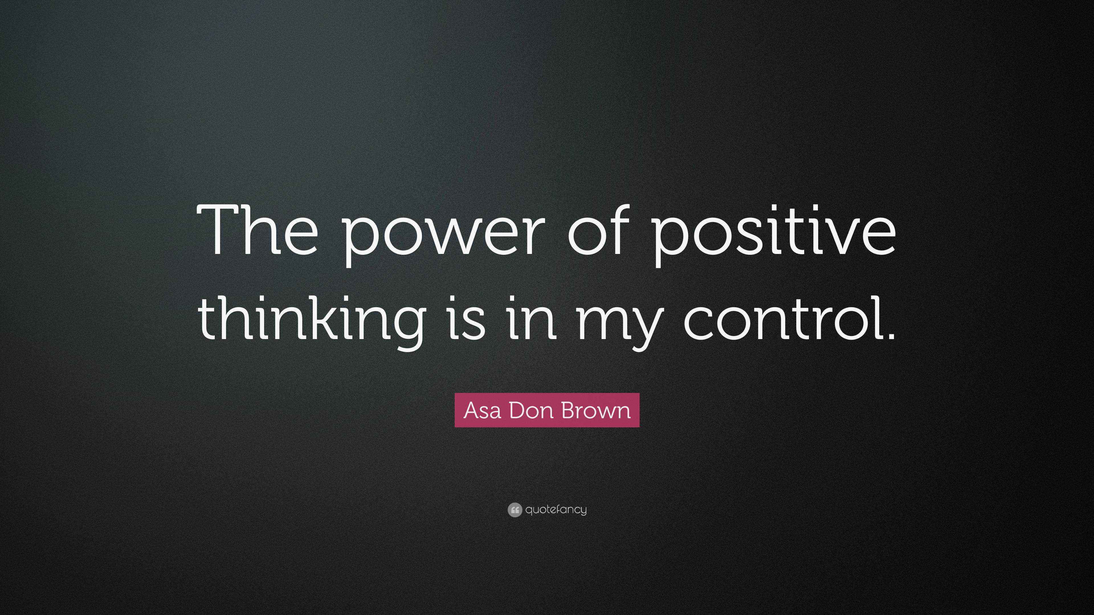 Asa Don Brown Quote: “The power of positive thinking is in my control.”