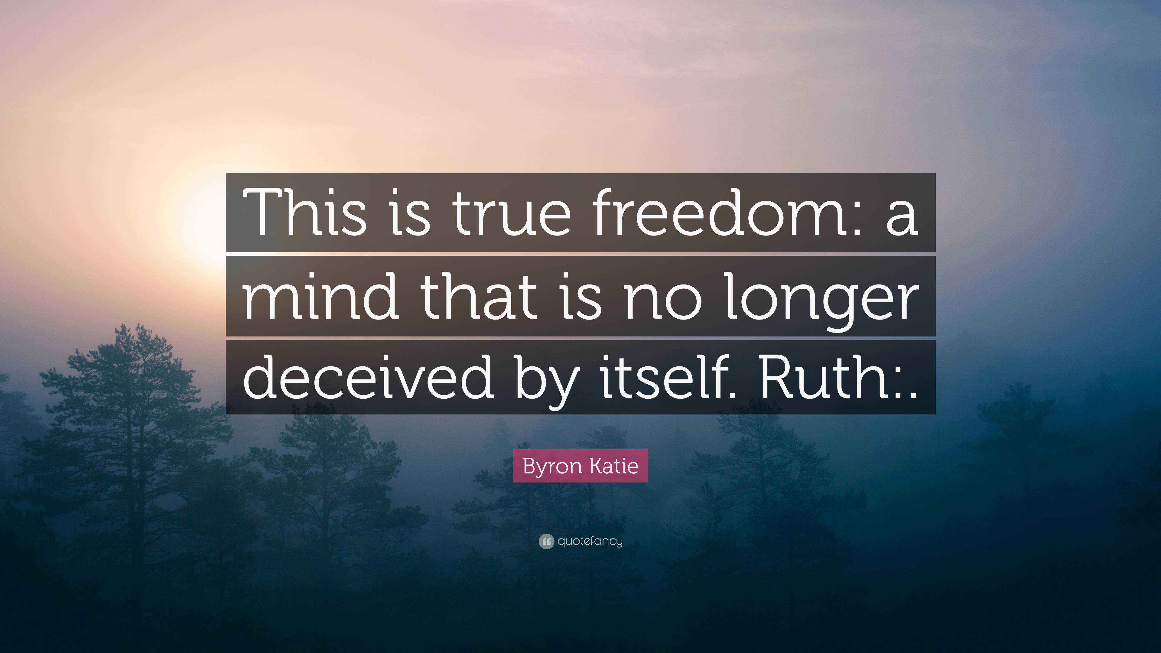 Byron Katie Quote “This is true freedom a mind that is no longer