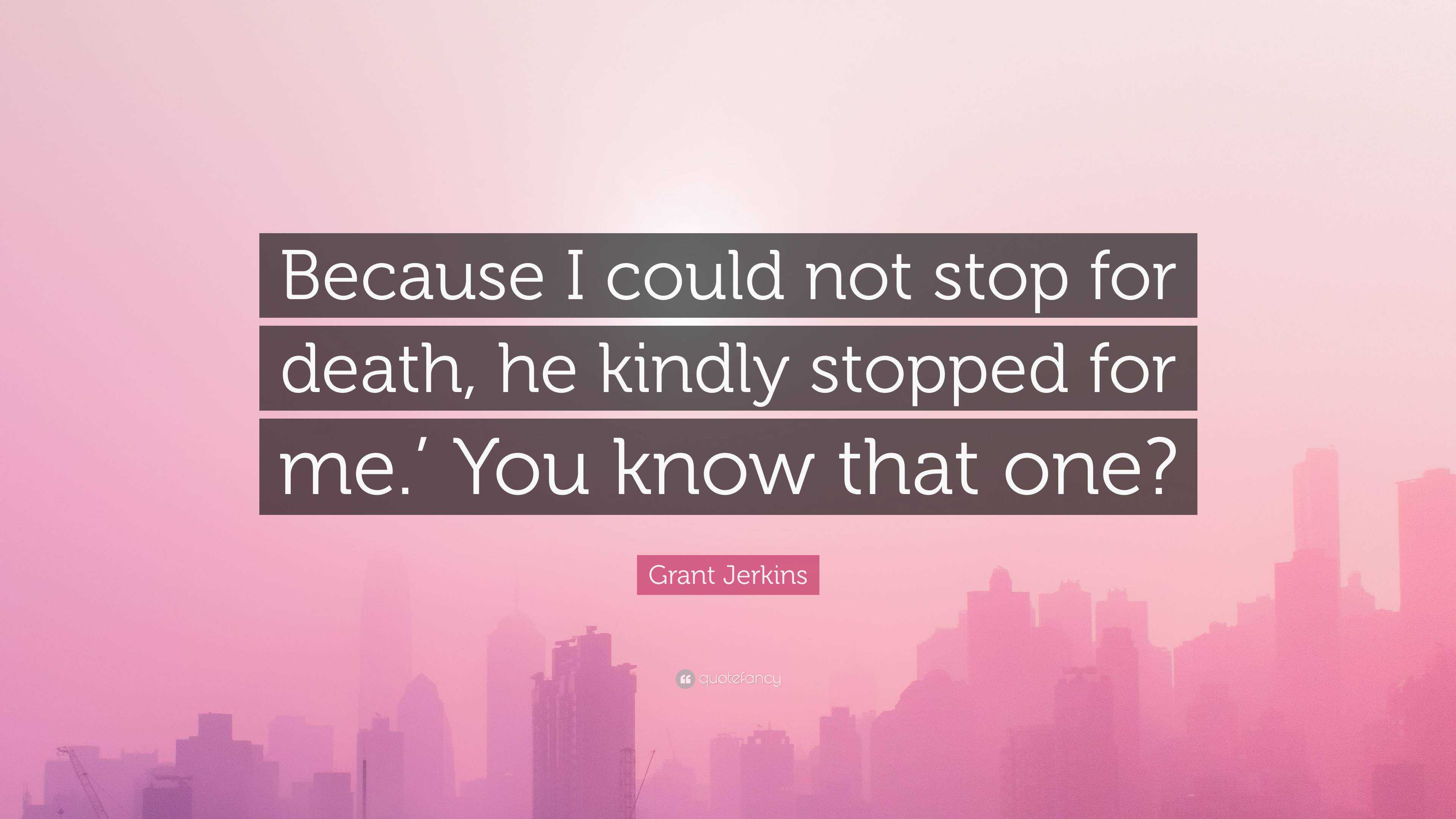 Grant Jerkins Quote: “Because I could not stop for death, he kindly ...