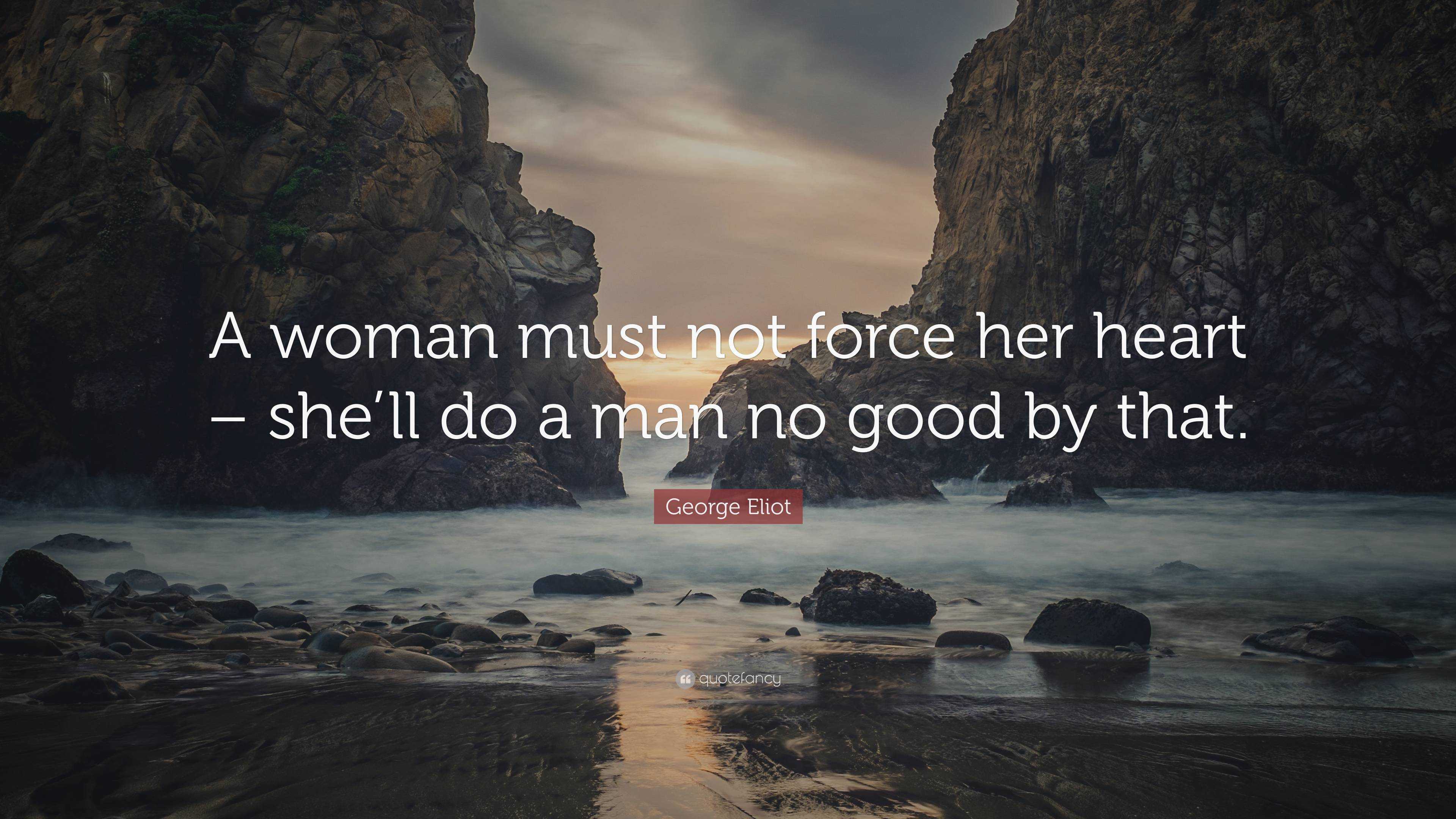 George Eliot Quote: “A woman must not force her heart – she’ll do a man ...