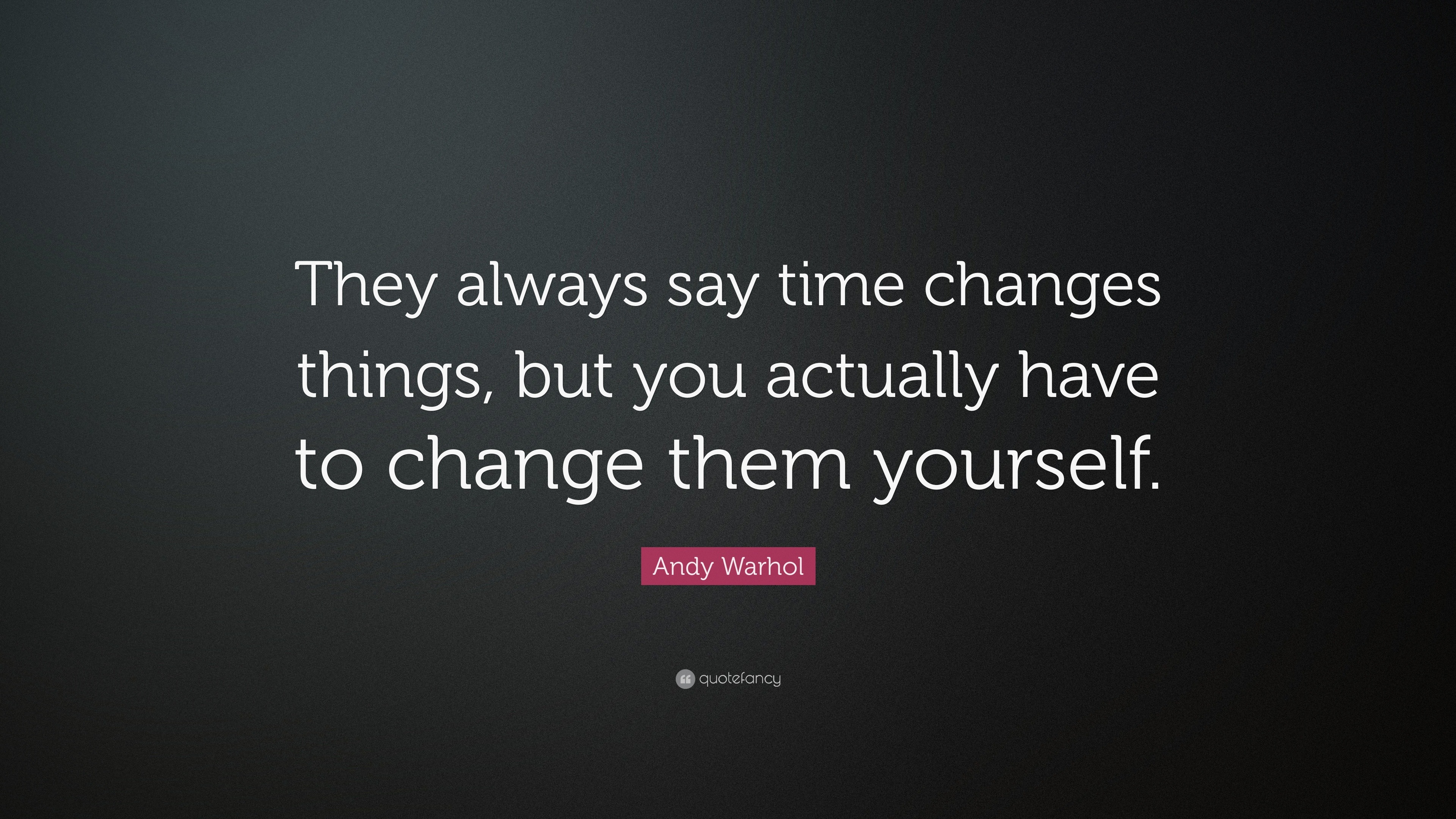 Andy Warhol Quote “They always say time changes things, but you