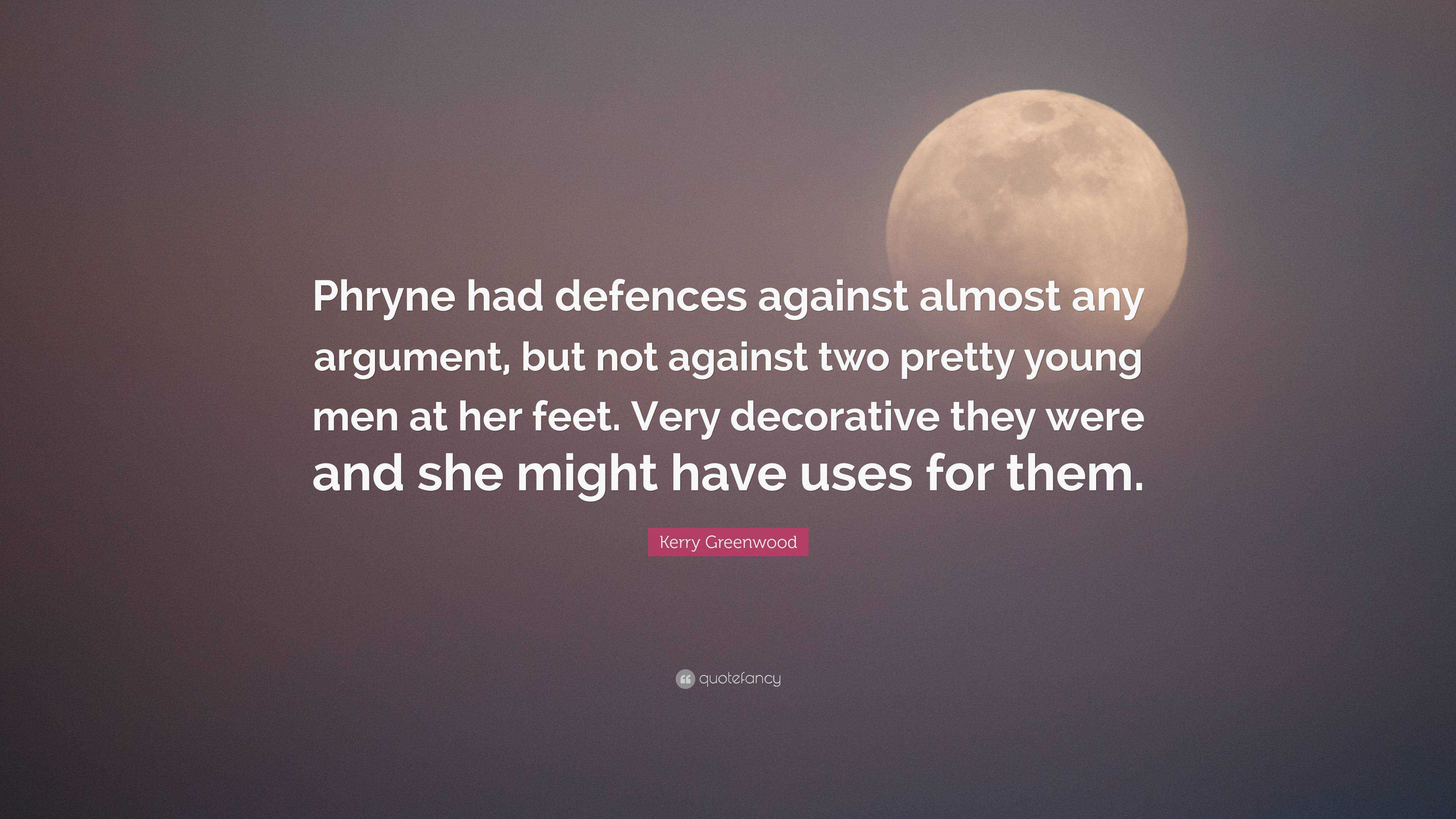 Kerry Greenwood Quote: “Phryne had defences against almost any argument,  but not against two pretty young men at her feet. Very decorative they ...”