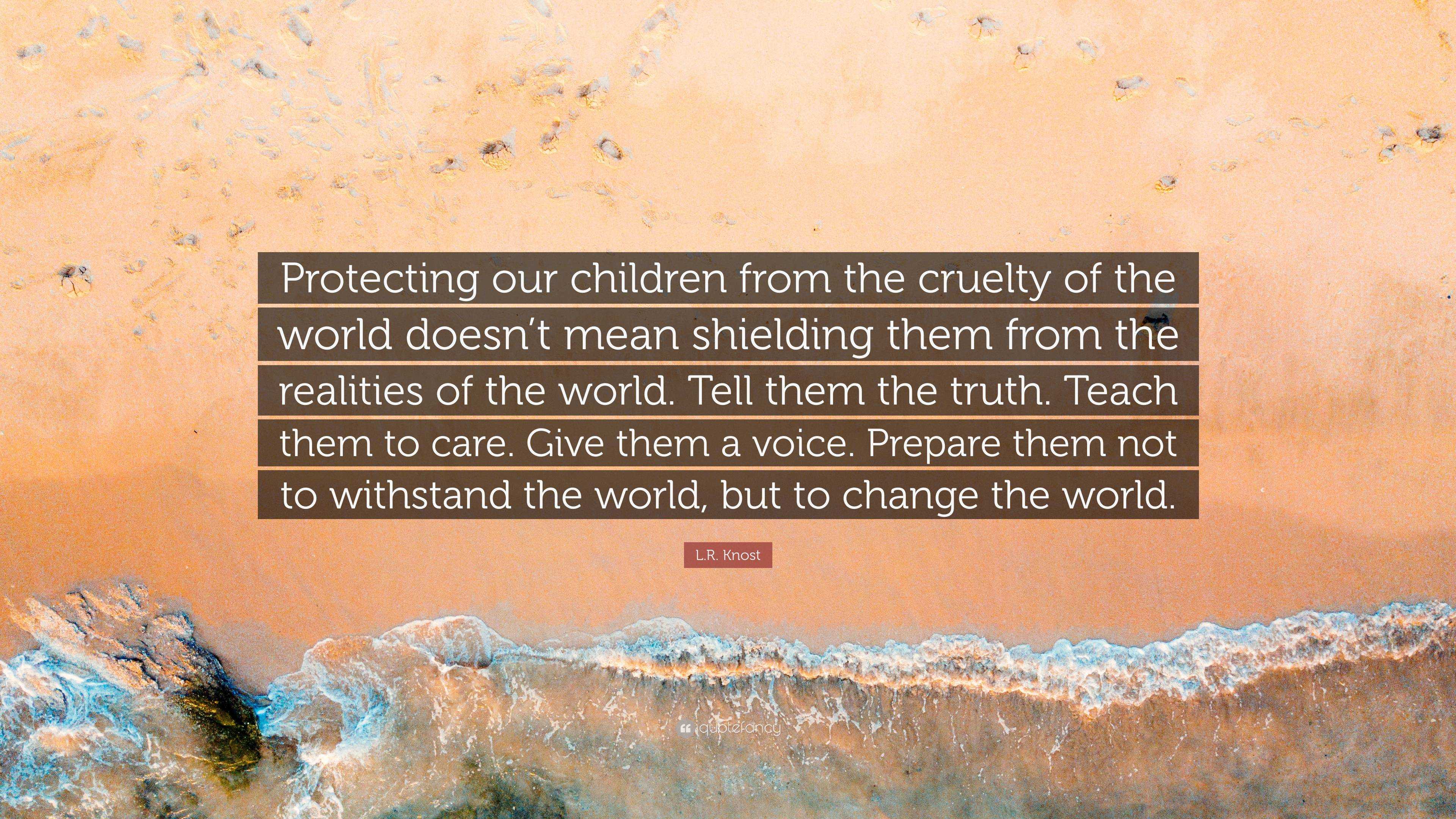 L.R. Knost Quote: “Protecting our children from the cruelty of the ...