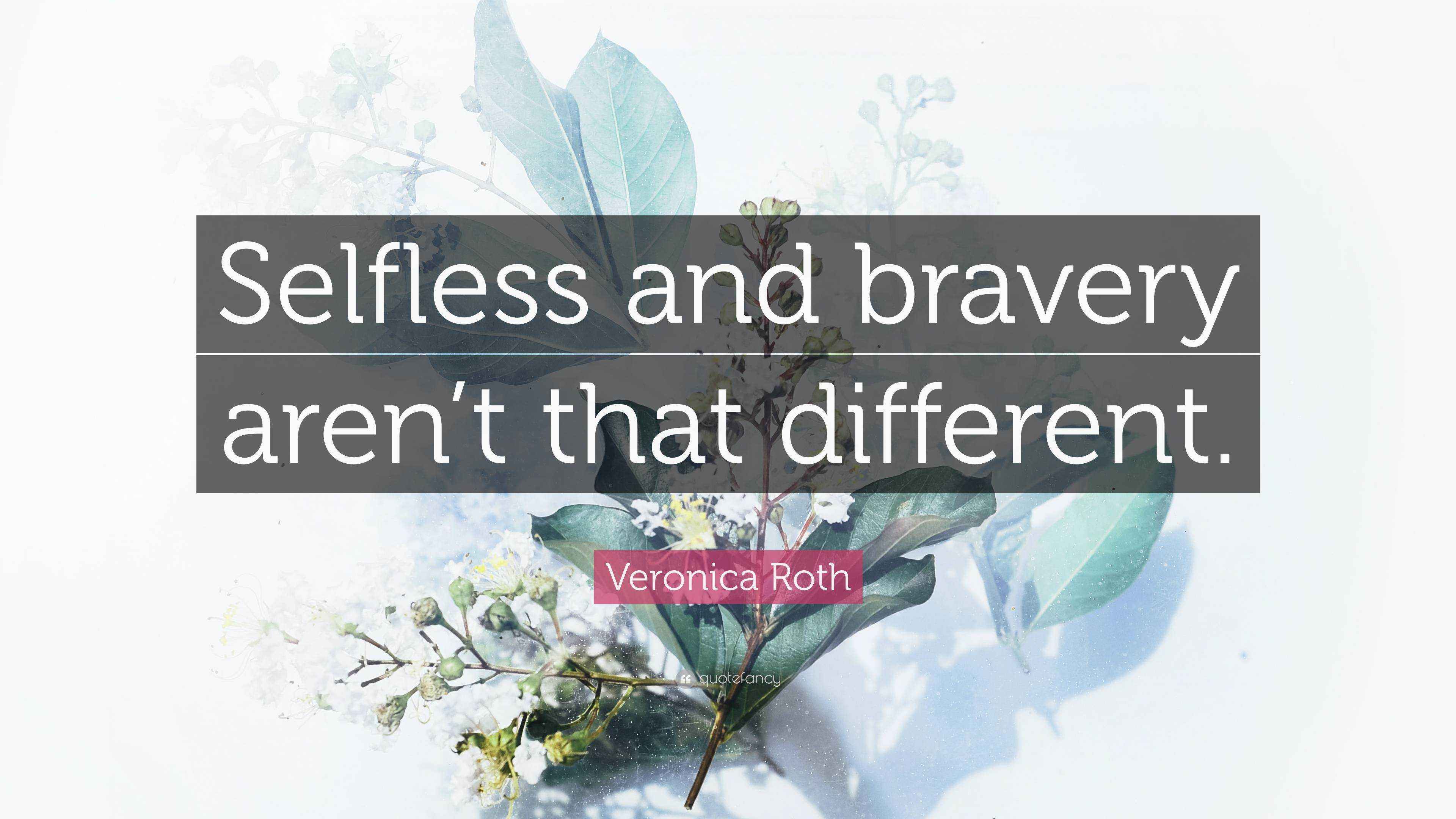 Veronica Roth Quote: “Selfless and bravery aren’t that different.”