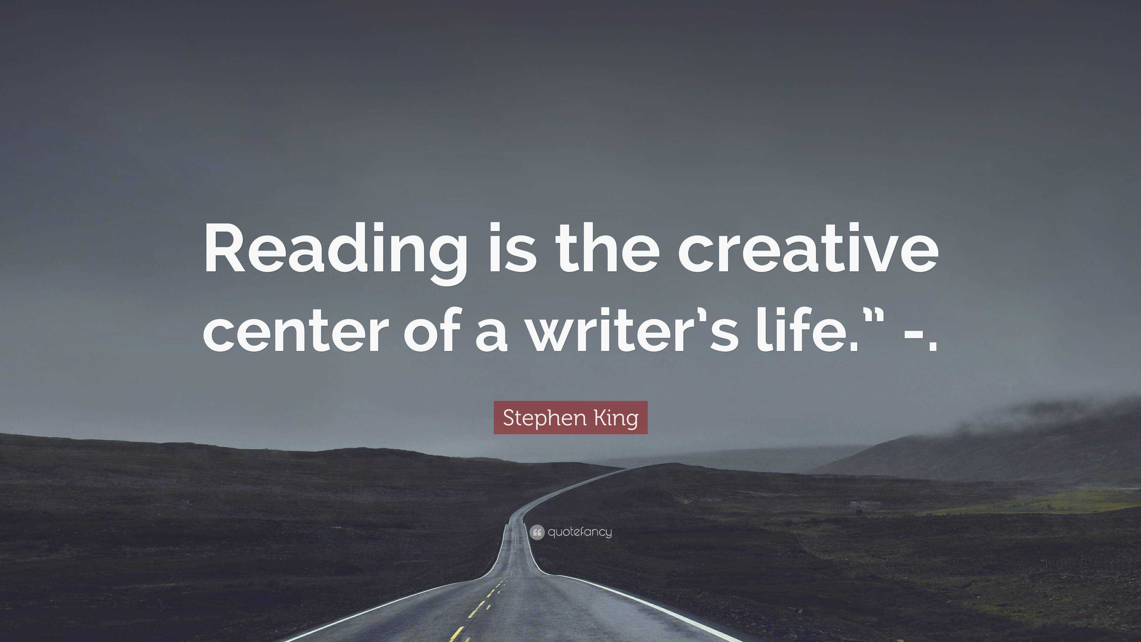 Stephen King Quote: “Reading is the creative center of a writer’s life