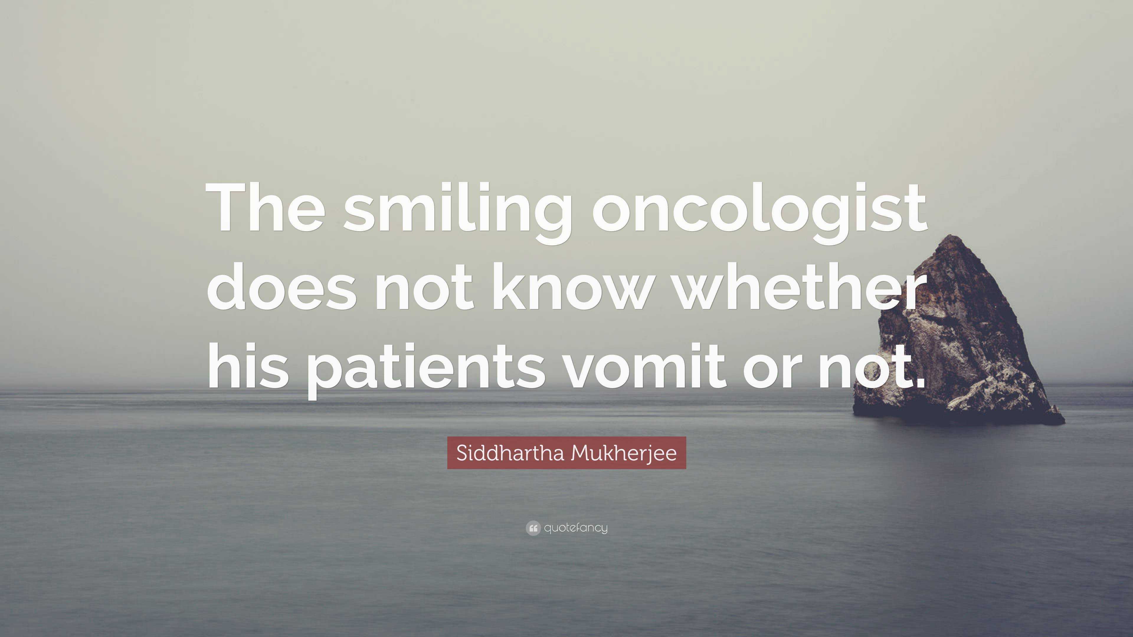 Siddhartha Mukherjee Quote: “The smiling oncologist does not know ...