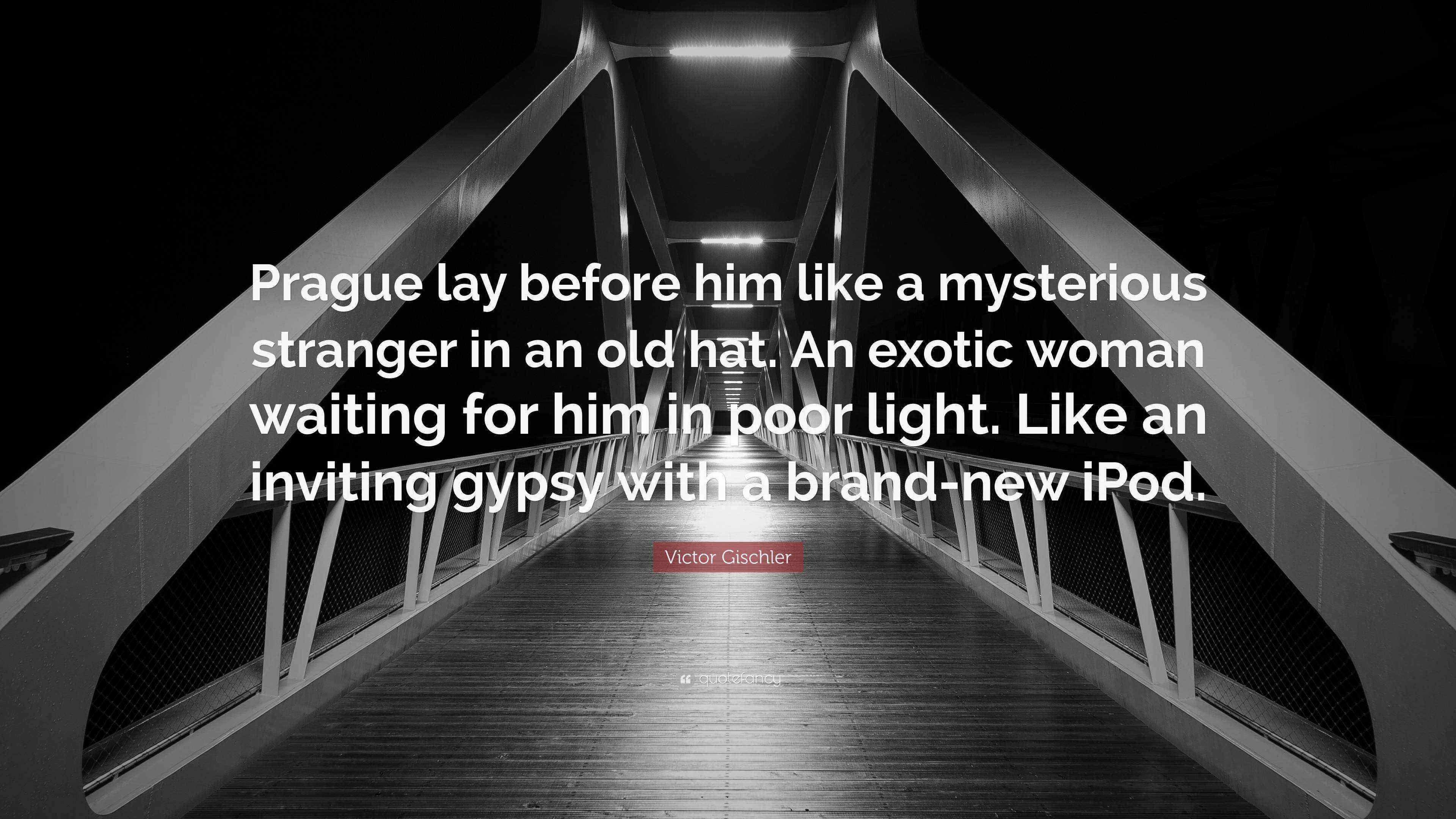 The Mysterious Stranger Quotes Victor Gischler Quote: “Prague Lay Before Him Like A Mysterious Stranger In  An Old Hat. An Exotic Woman Waiting For Him In Poor Light. Like An I...”