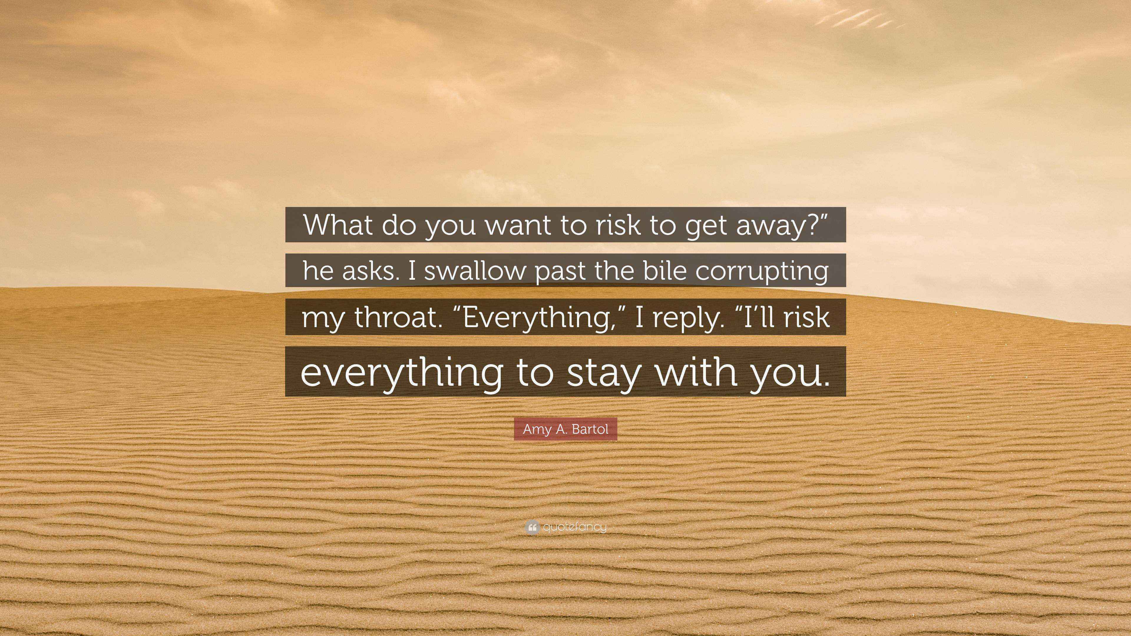 Amy A. Bartol Quote: “What do you want to risk to get away?” he asks. I ...