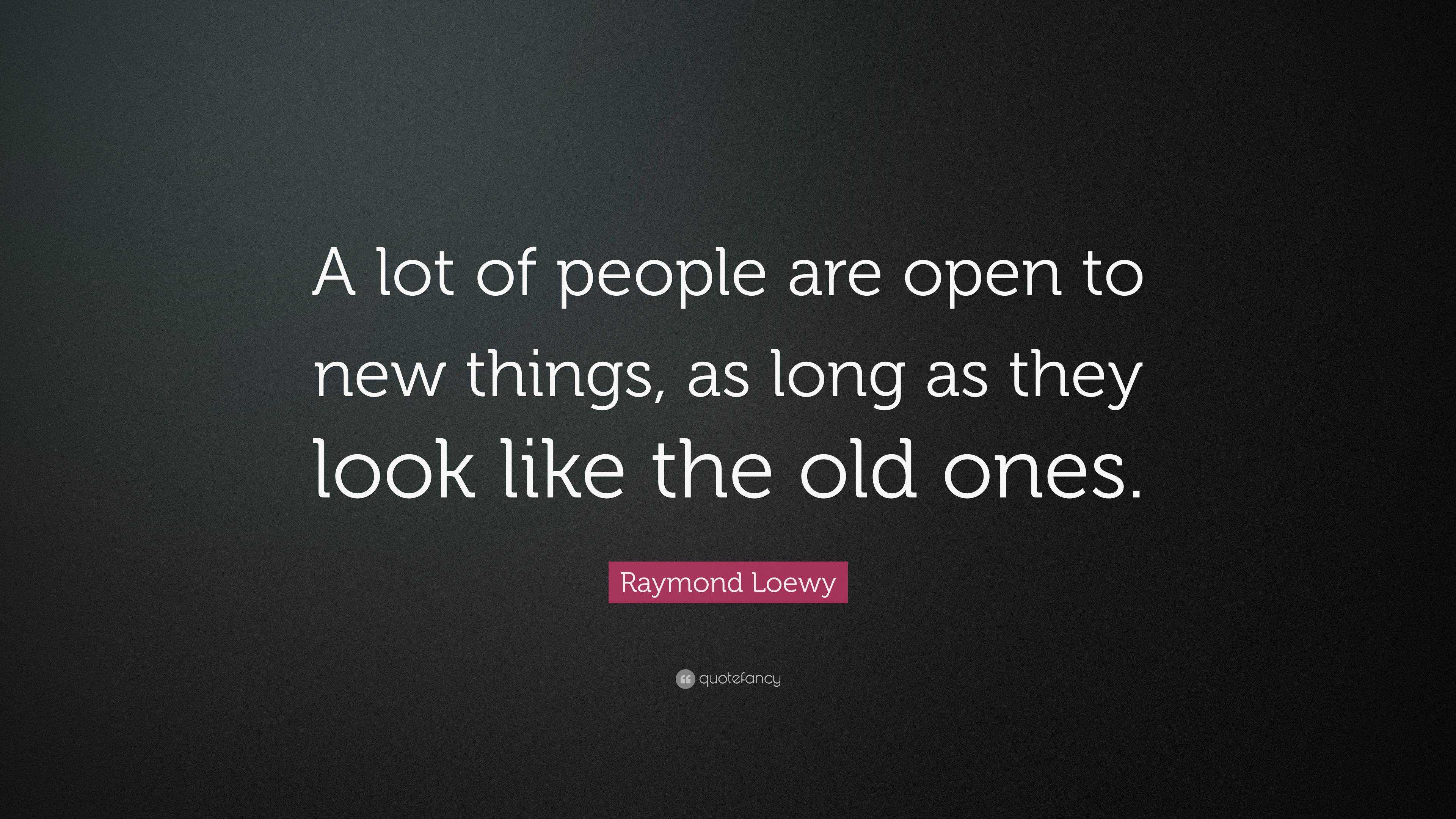 Raymond Loewy Quote: “A lot of people are open to new things, as long ...