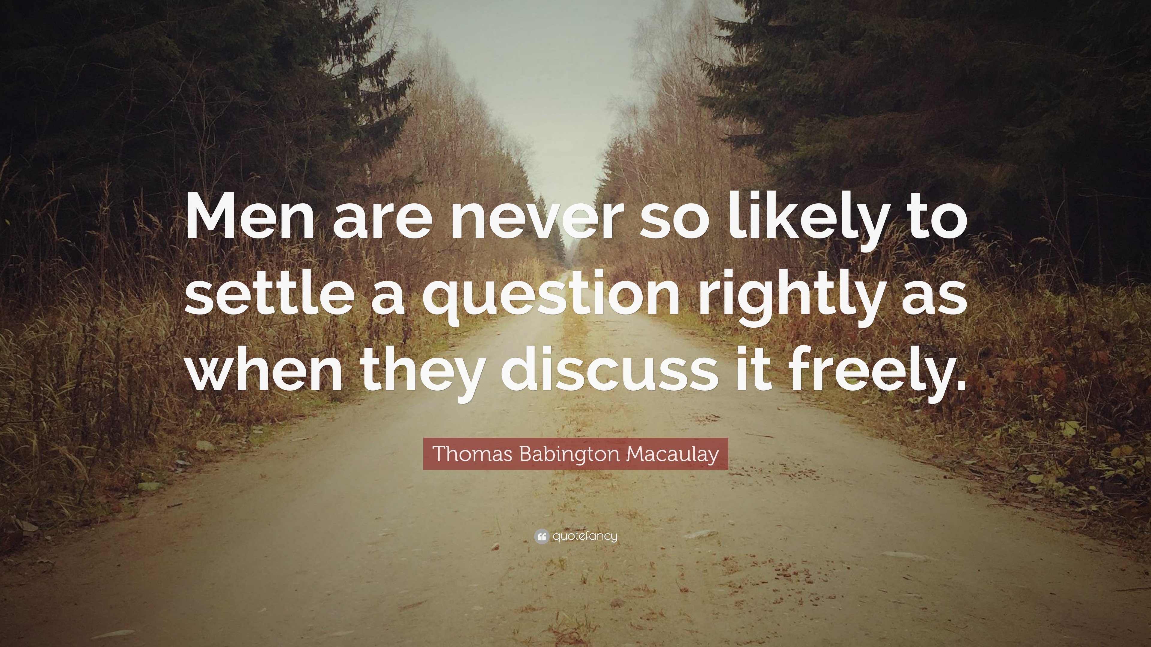 Thomas Babington Macaulay Quote: “Men Are Never So Likely To Settle A ...