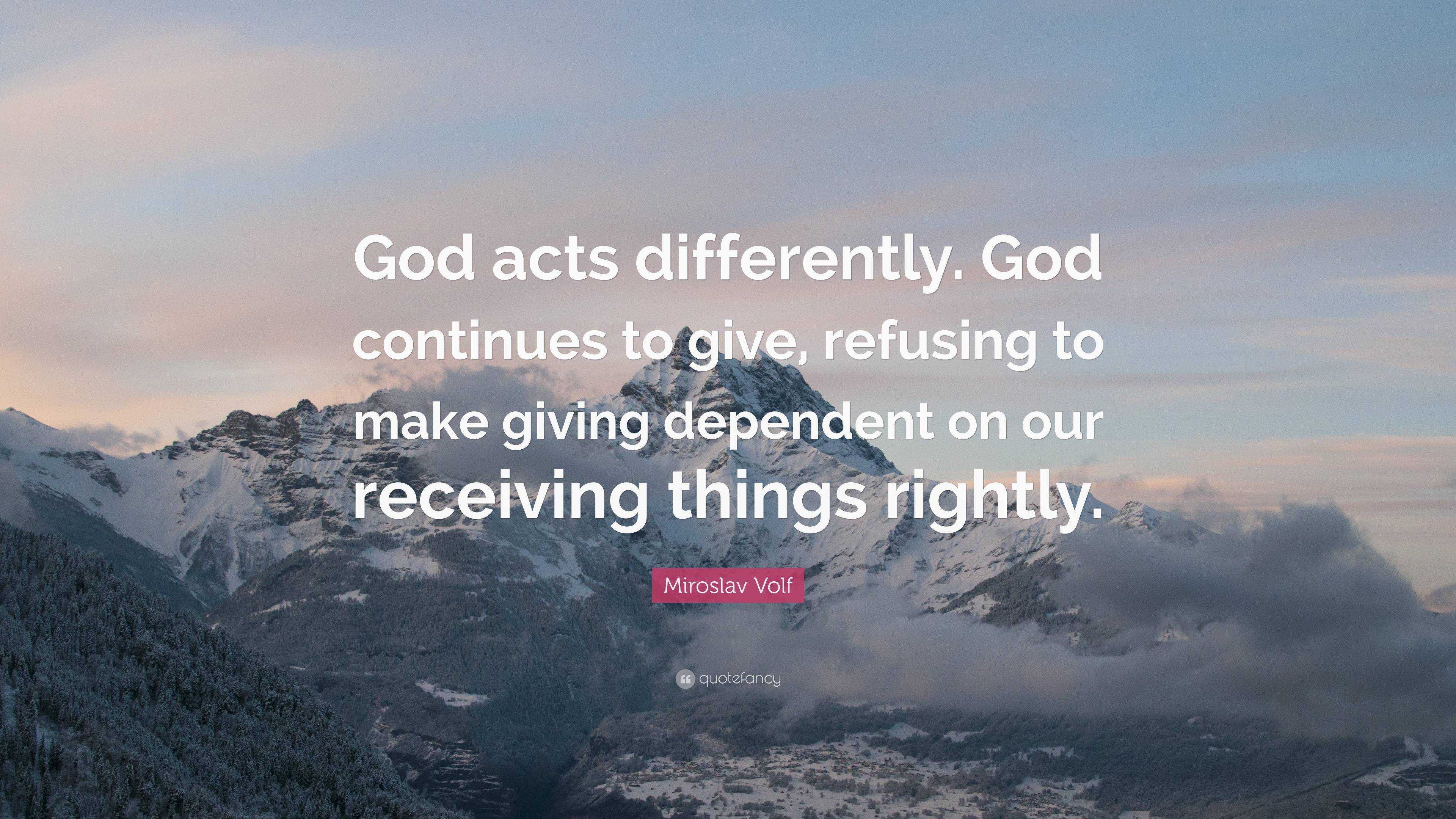 Miroslav Volf Quote: “God acts differently. God continues to give ...