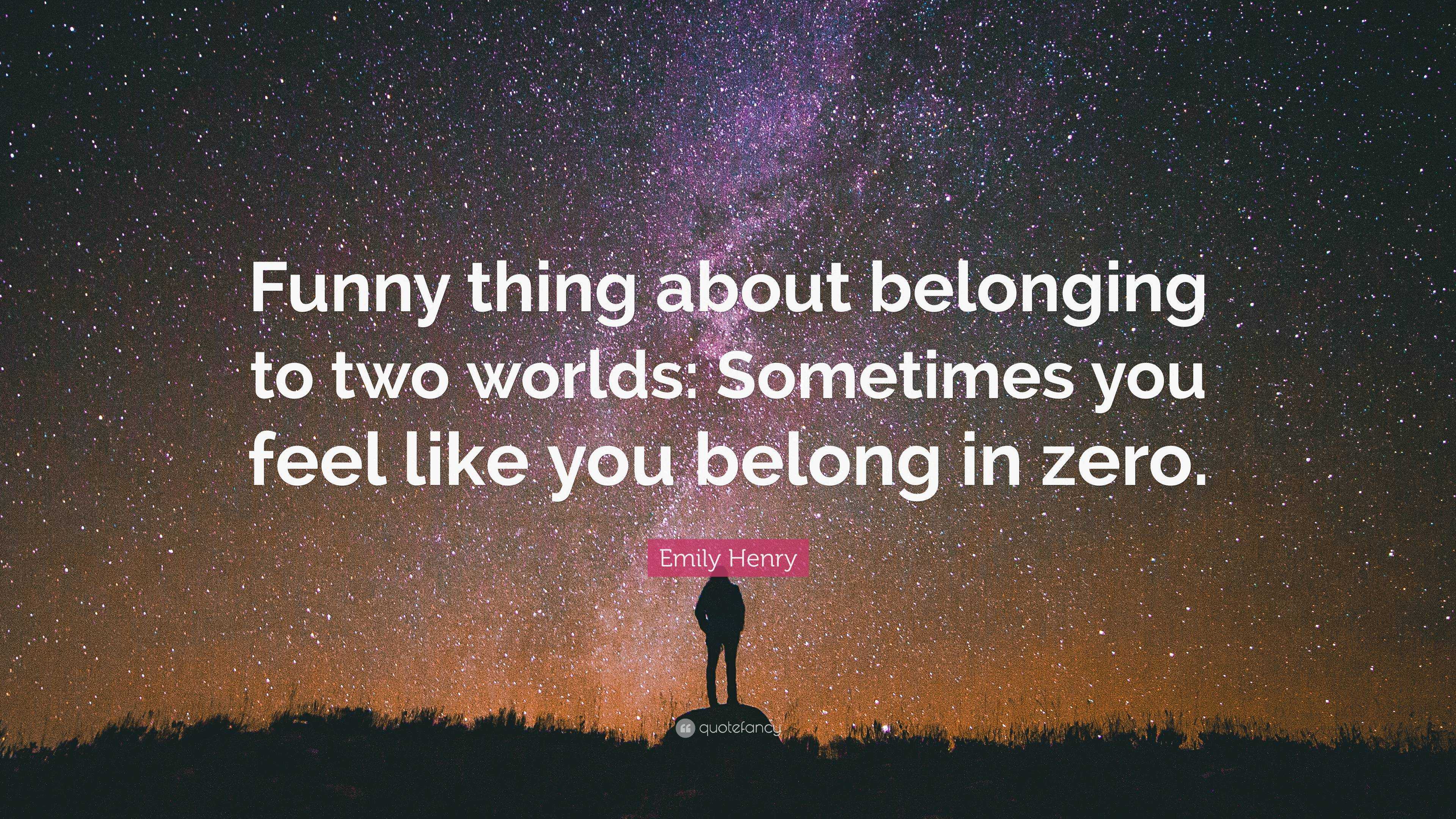 Emily Henry Quote: “Funny thing about belonging to two worlds: Sometimes you  feel like you belong