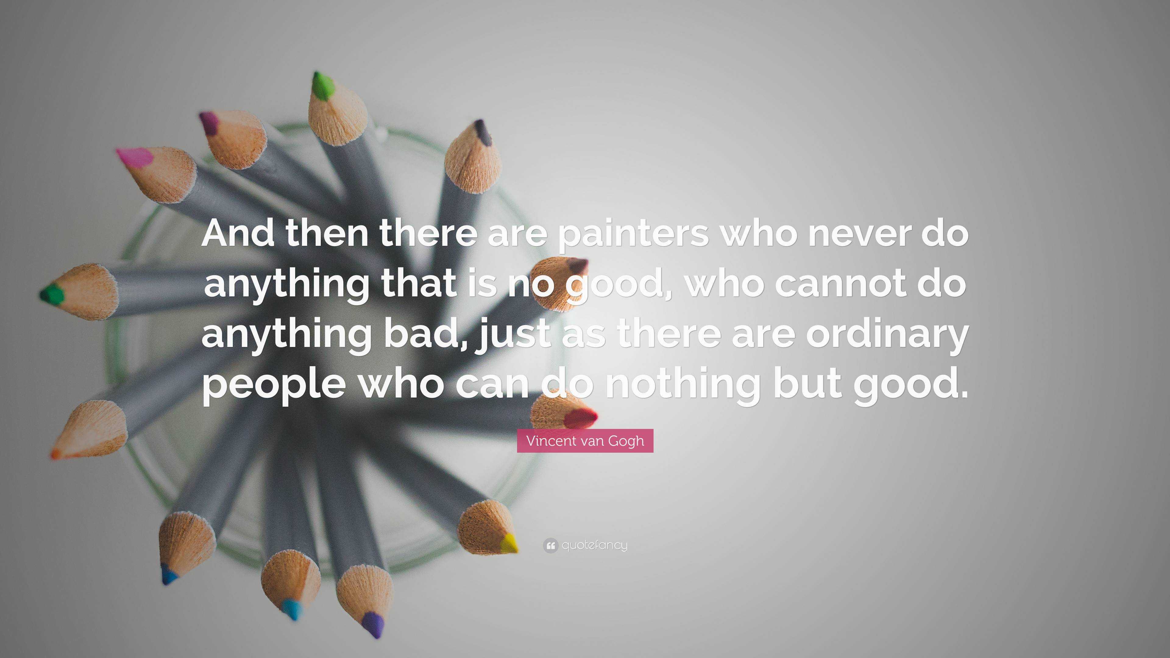 Vincent van Gogh Quote: “And then there are painters who never do ...