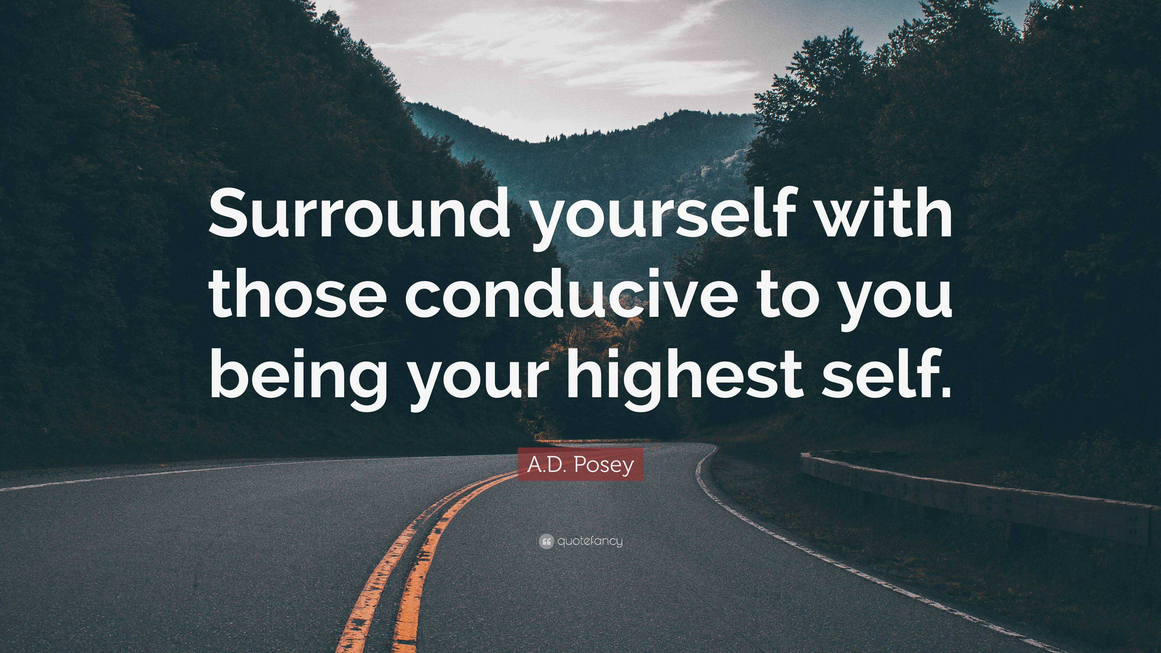 A.D. Posey Quote: “Surround yourself with those conducive to you being ...