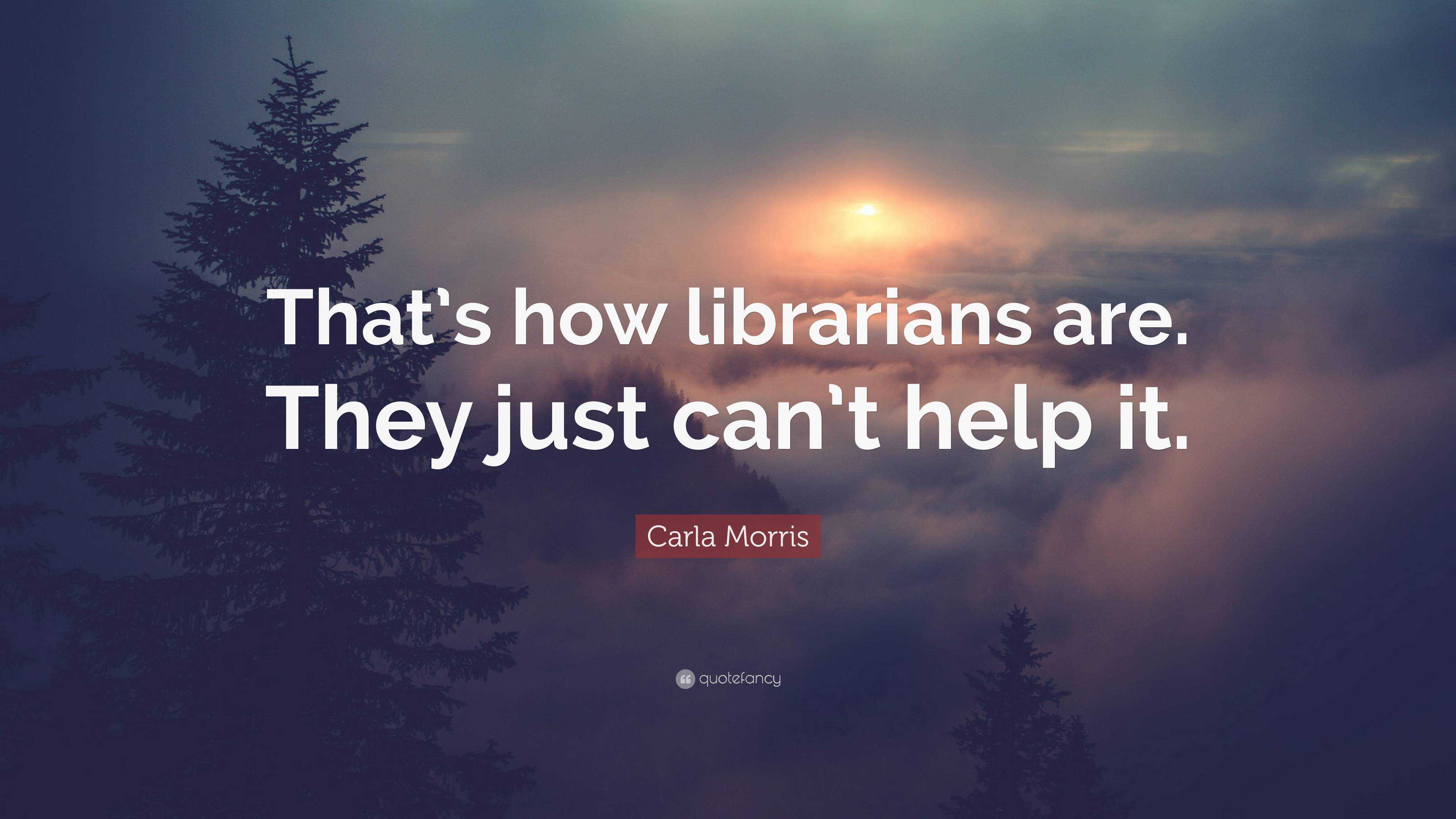 Carla Morris Quote: “That’s how librarians are. They just can’t help it.”